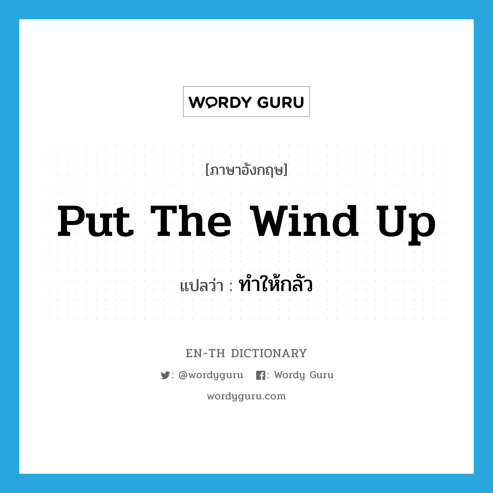 put the wind up แปลว่า?, คำศัพท์ภาษาอังกฤษ put the wind up แปลว่า ทำให้กลัว ประเภท IDM หมวด IDM