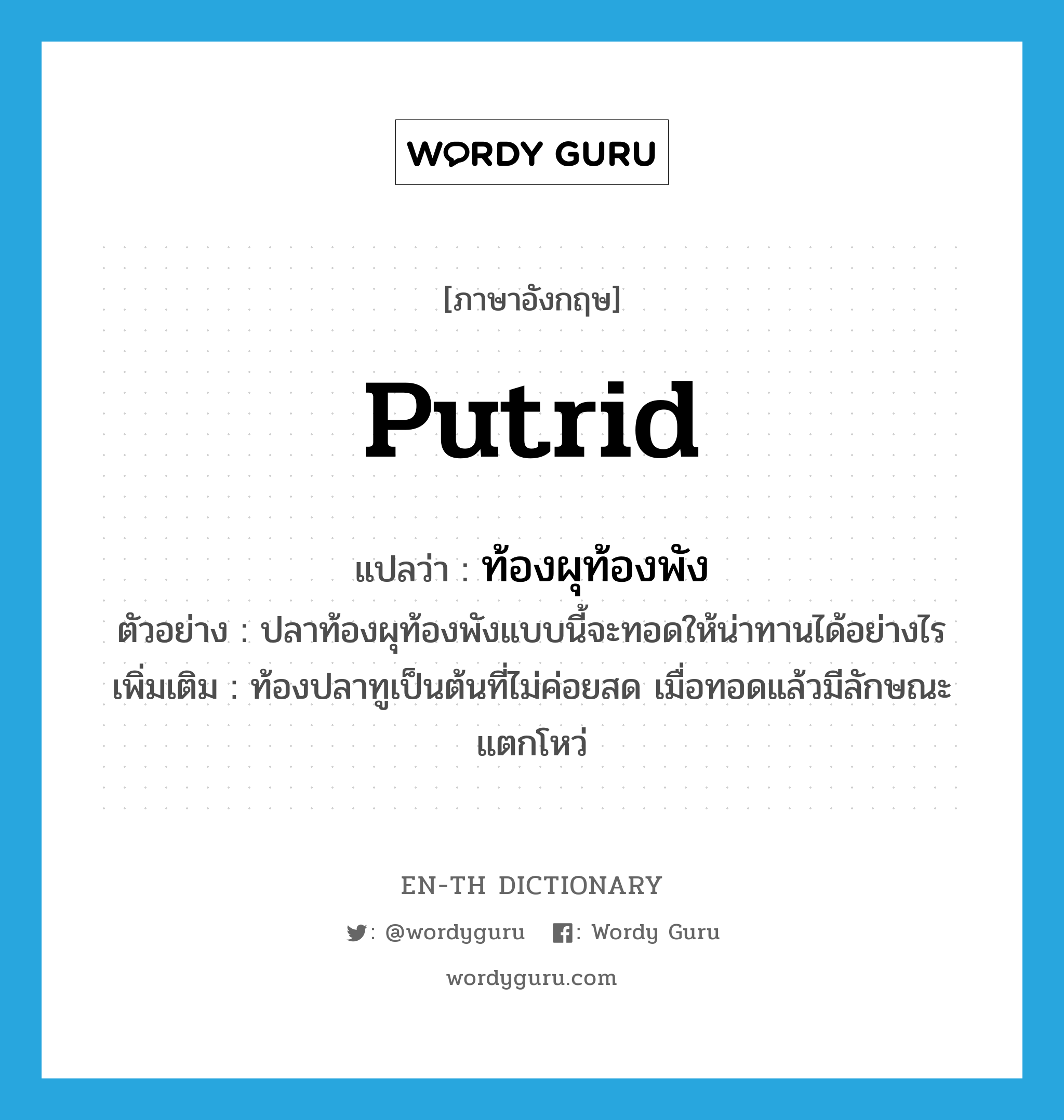 putrid แปลว่า?, คำศัพท์ภาษาอังกฤษ putrid แปลว่า ท้องผุท้องพัง ประเภท ADJ ตัวอย่าง ปลาท้องผุท้องพังแบบนี้จะทอดให้น่าทานได้อย่างไร เพิ่มเติม ท้องปลาทูเป็นต้นที่ไม่ค่อยสด เมื่อทอดแล้วมีลักษณะแตกโหว่ หมวด ADJ