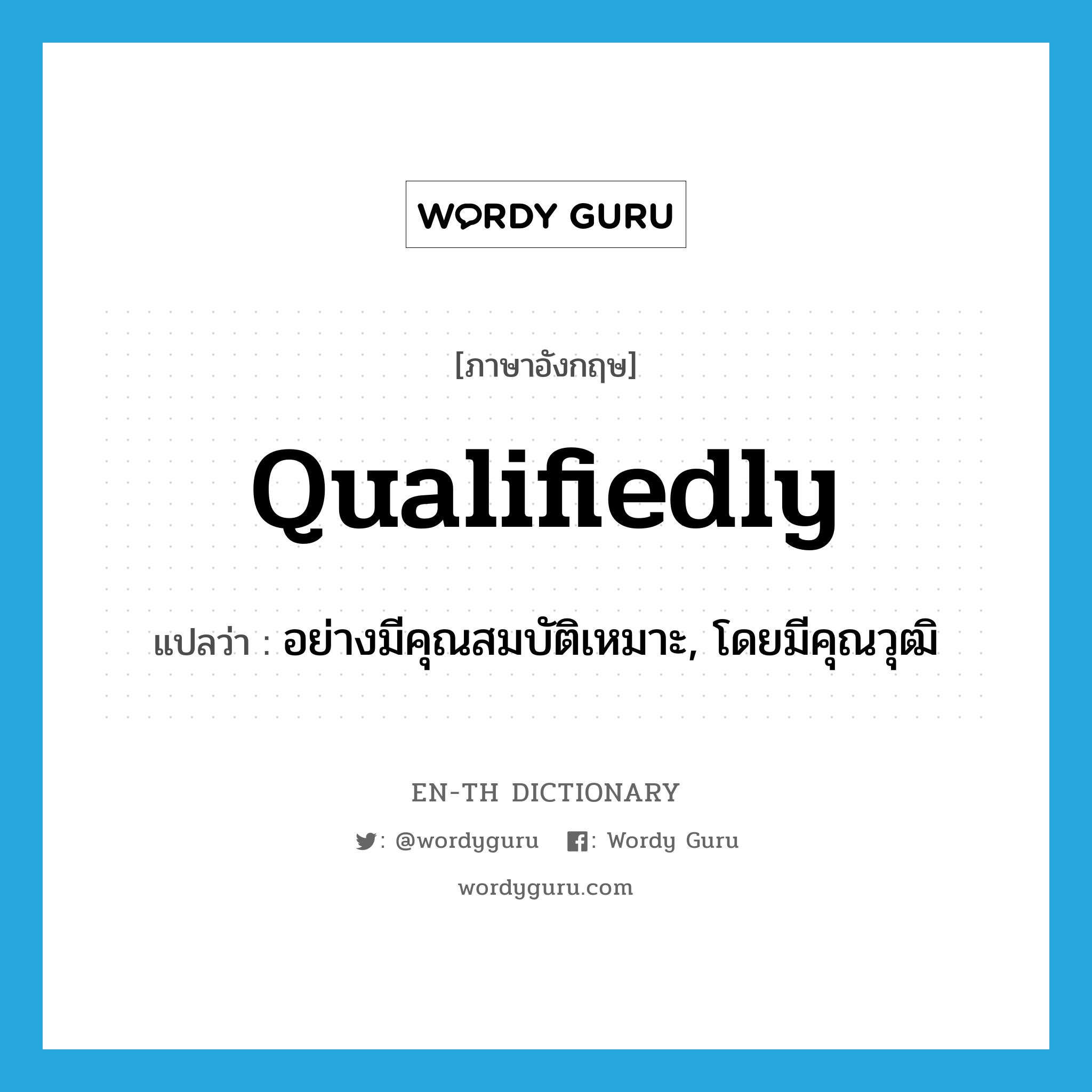 qualifiedly แปลว่า?, คำศัพท์ภาษาอังกฤษ qualifiedly แปลว่า อย่างมีคุณสมบัติเหมาะ, โดยมีคุณวุฒิ ประเภท ADV หมวด ADV