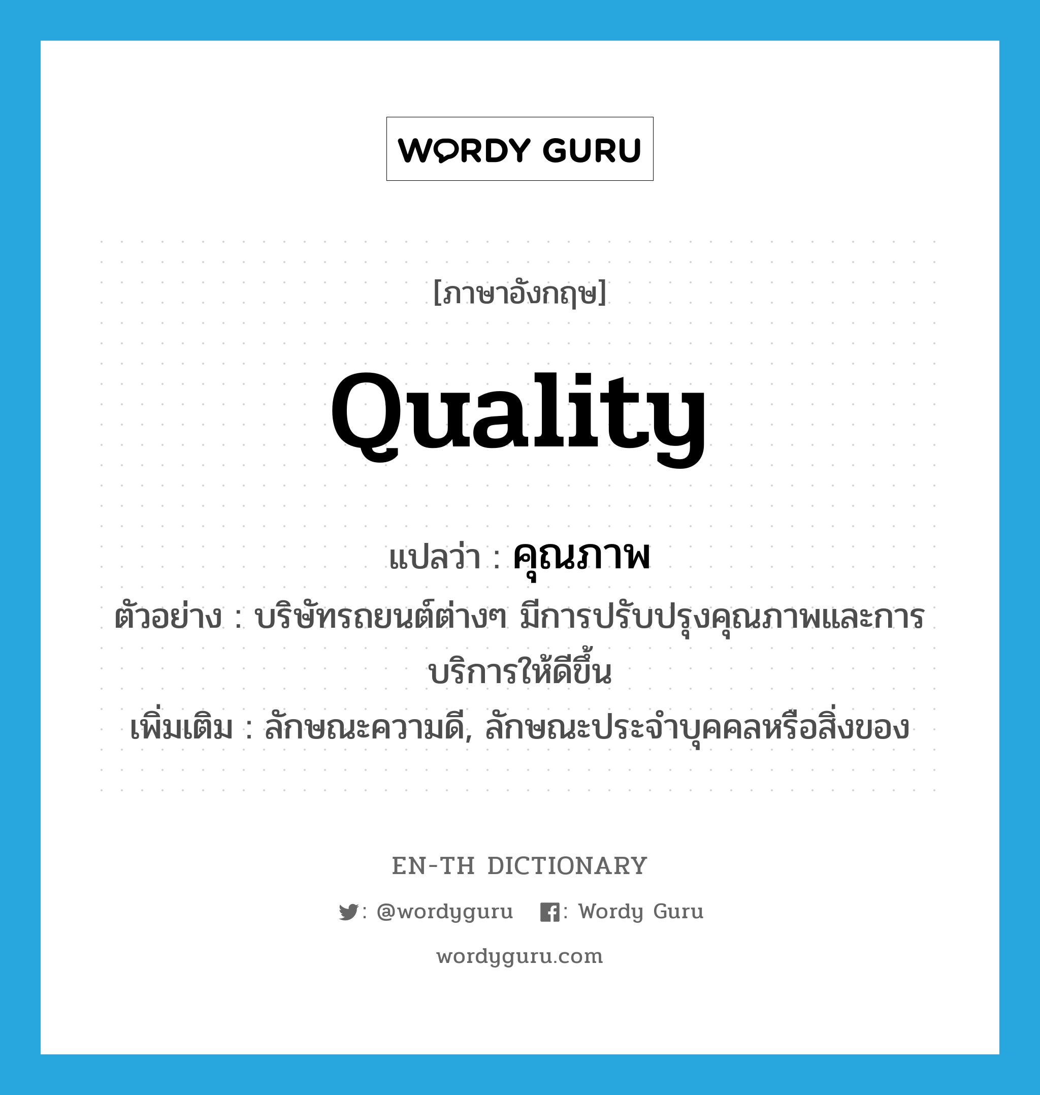 quality แปลว่า?, คำศัพท์ภาษาอังกฤษ quality แปลว่า คุณภาพ ประเภท N ตัวอย่าง บริษัทรถยนต์ต่างๆ มีการปรับปรุงคุณภาพและการบริการให้ดีขึ้น เพิ่มเติม ลักษณะความดี, ลักษณะประจำบุคคลหรือสิ่งของ หมวด N