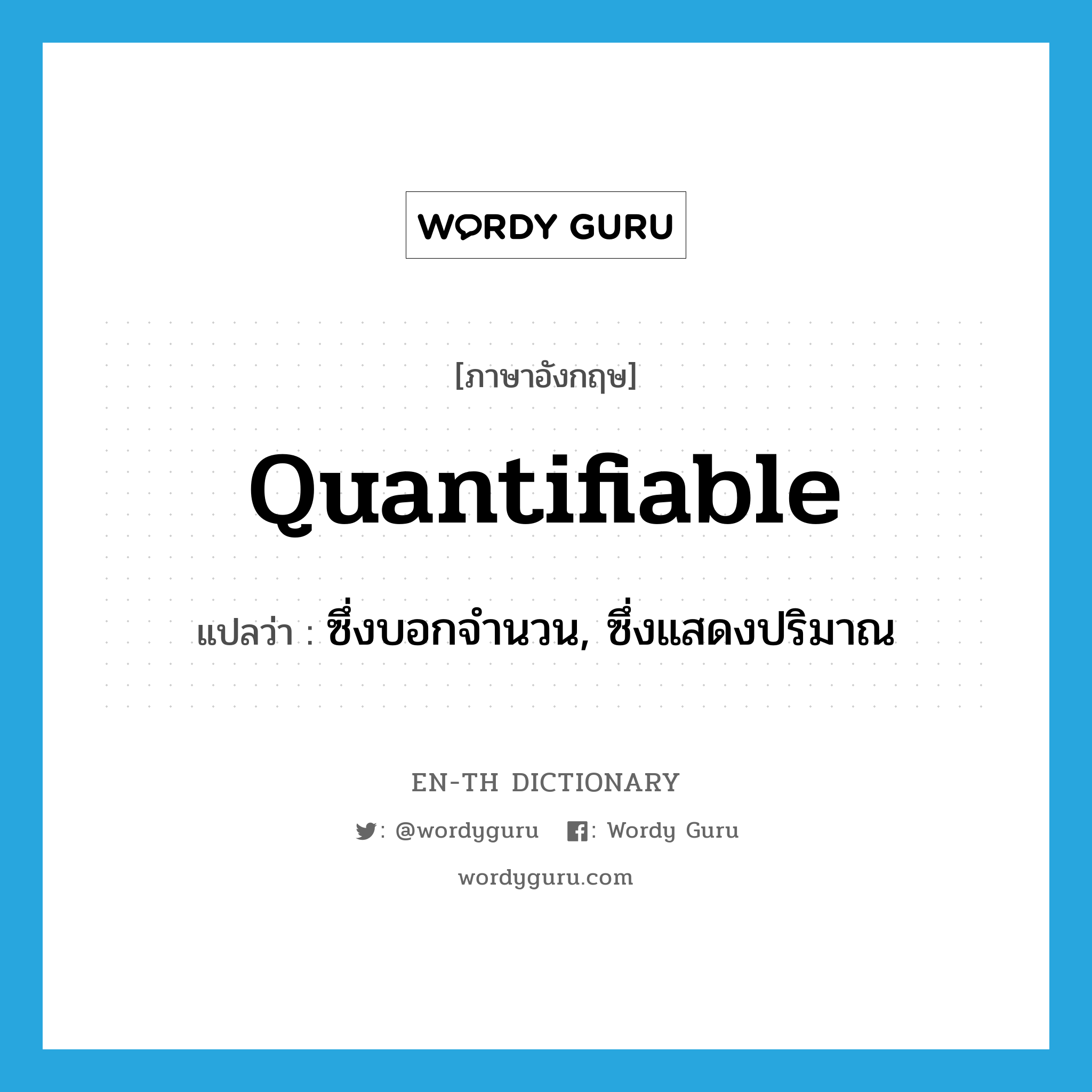 quantifiable แปลว่า?, คำศัพท์ภาษาอังกฤษ quantifiable แปลว่า ซึ่งบอกจำนวน, ซึ่งแสดงปริมาณ ประเภท ADJ หมวด ADJ