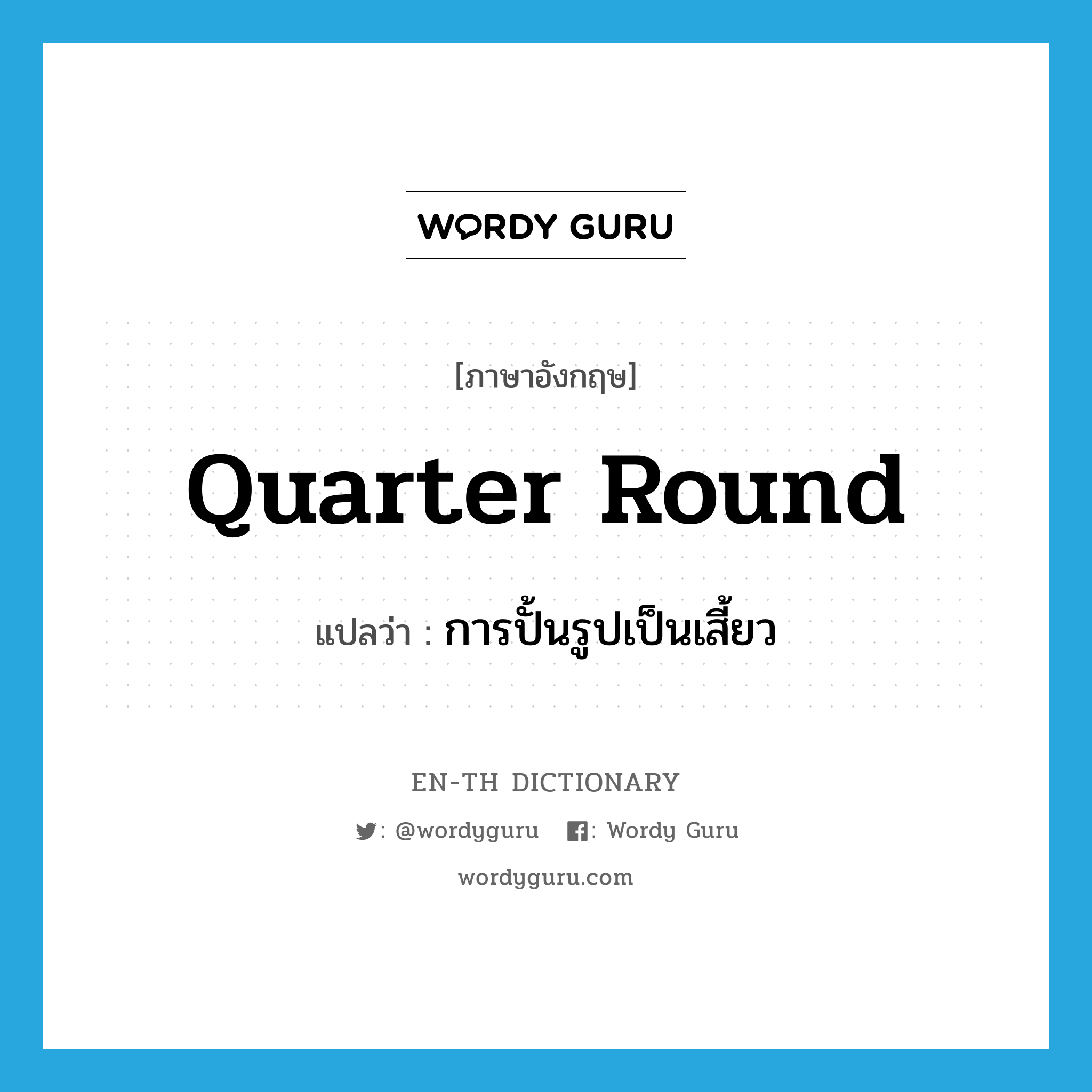 quarter round แปลว่า?, คำศัพท์ภาษาอังกฤษ quarter round แปลว่า การปั้นรูปเป็นเสี้ยว ประเภท N หมวด N