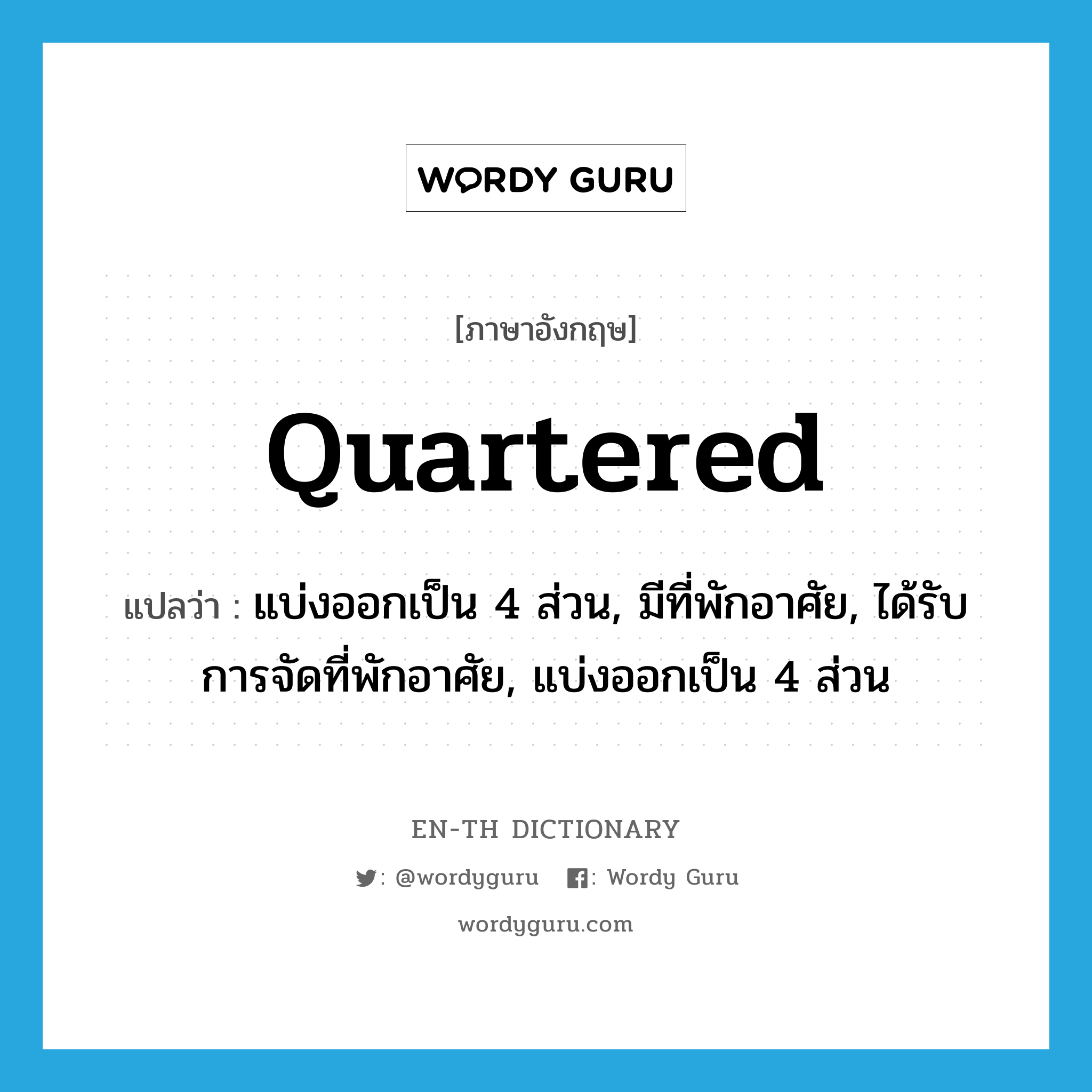 quartered แปลว่า?, คำศัพท์ภาษาอังกฤษ quartered แปลว่า แบ่งออกเป็น 4 ส่วน, มีที่พักอาศัย, ได้รับการจัดที่พักอาศัย, แบ่งออกเป็น 4 ส่วน ประเภท ADJ หมวด ADJ