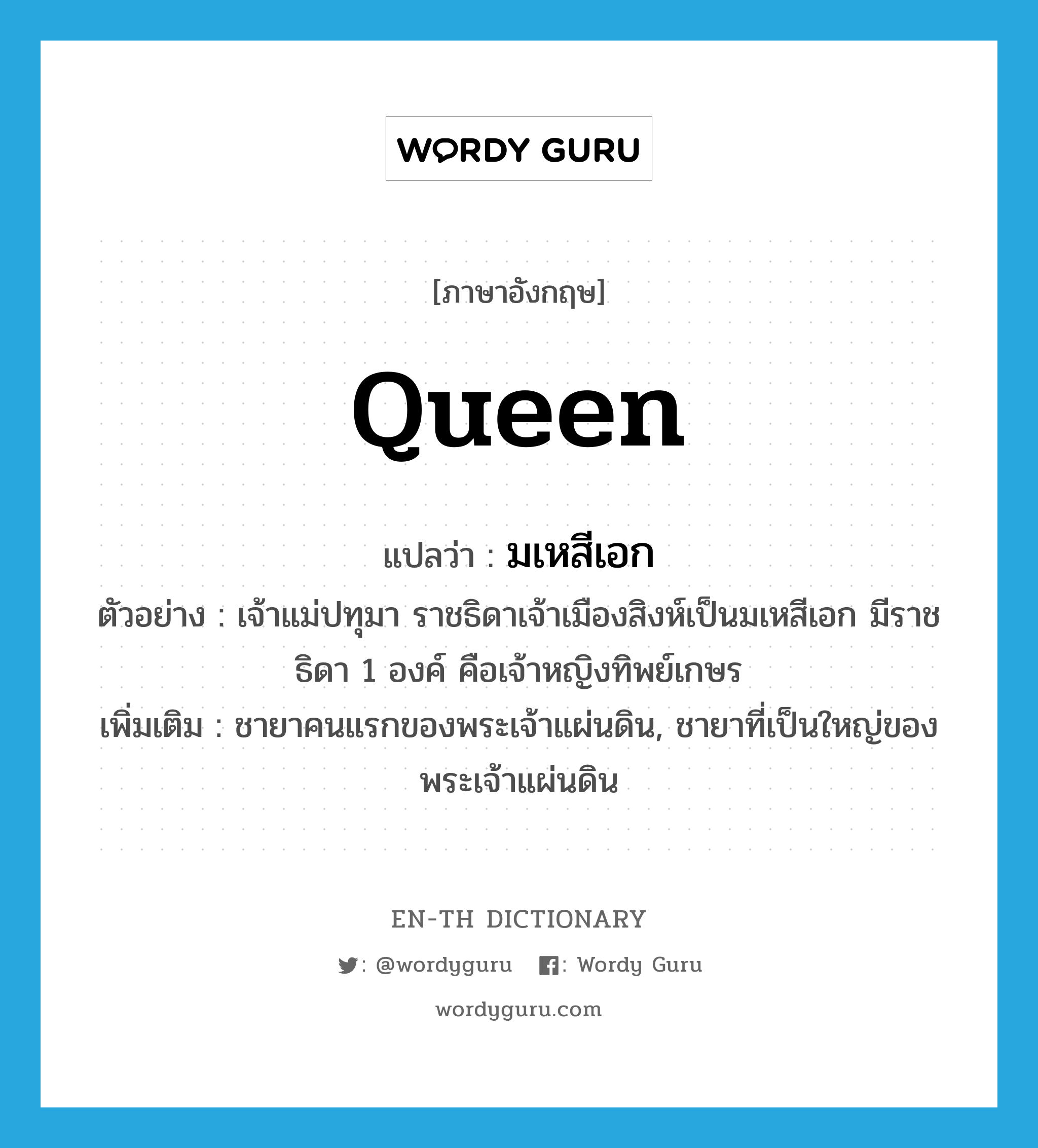 queen แปลว่า?, คำศัพท์ภาษาอังกฤษ queen แปลว่า มเหสีเอก ประเภท N ตัวอย่าง เจ้าแม่ปทุมา ราชธิดาเจ้าเมืองสิงห์เป็นมเหสีเอก มีราชธิดา 1 องค์ คือเจ้าหญิงทิพย์เกษร เพิ่มเติม ชายาคนแรกของพระเจ้าแผ่นดิน, ชายาที่เป็นใหญ่ของพระเจ้าแผ่นดิน หมวด N