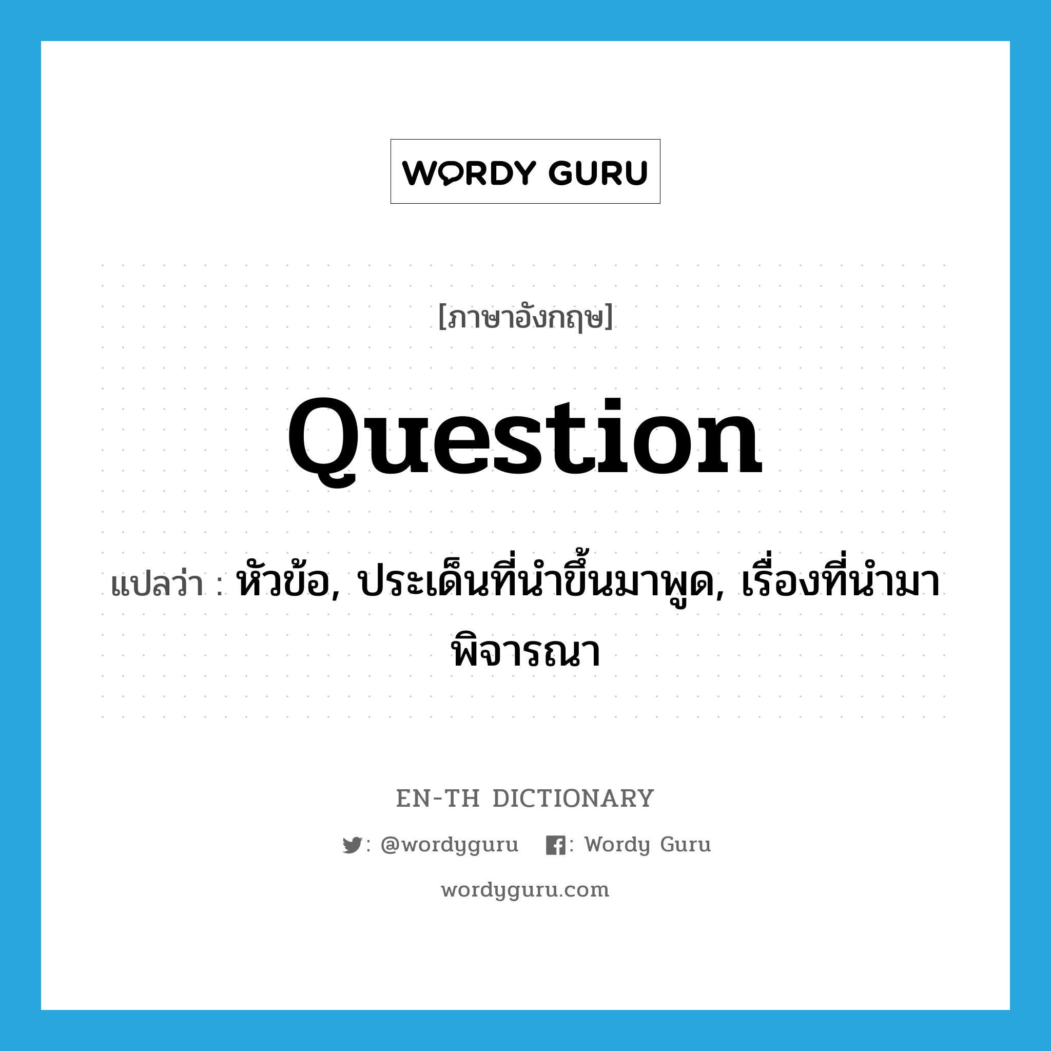 question แปลว่า?, คำศัพท์ภาษาอังกฤษ question แปลว่า หัวข้อ, ประเด็นที่นำขึ้นมาพูด, เรื่องที่นำมาพิจารณา ประเภท N หมวด N