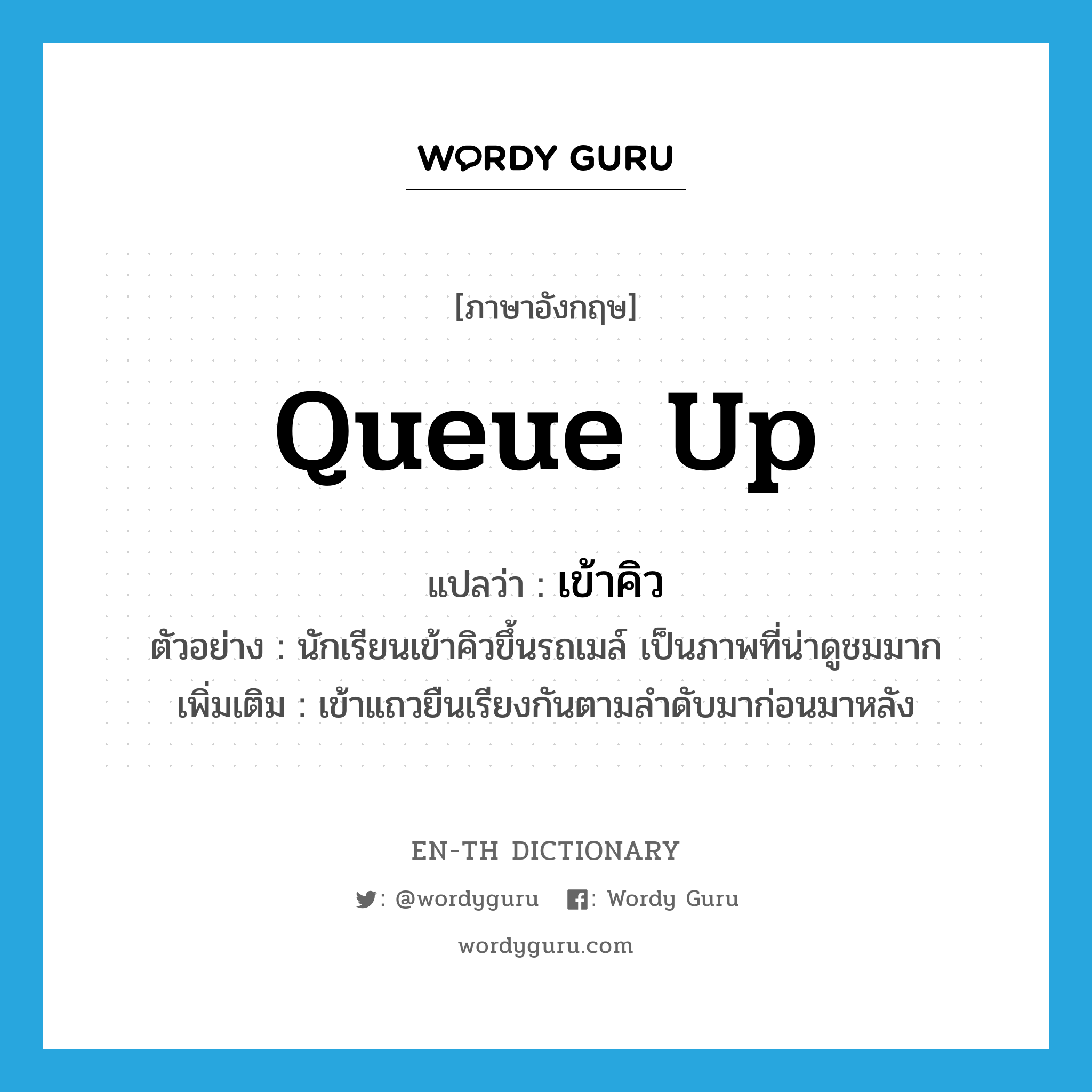 queue up แปลว่า?, คำศัพท์ภาษาอังกฤษ queue up แปลว่า เข้าคิว ประเภท V ตัวอย่าง นักเรียนเข้าคิวขึ้นรถเมล์ เป็นภาพที่น่าดูชมมาก เพิ่มเติม เข้าแถวยืนเรียงกันตามลำดับมาก่อนมาหลัง หมวด V