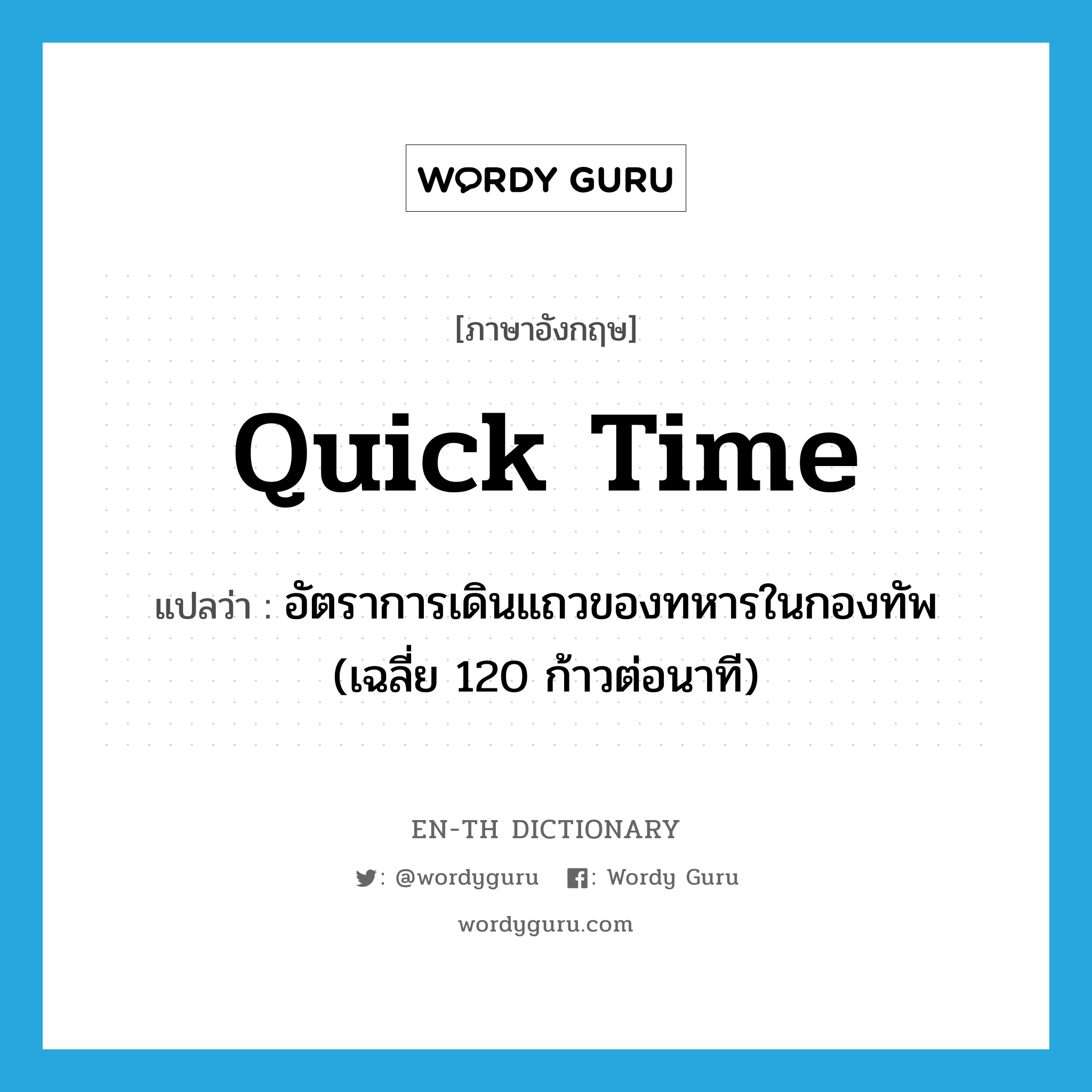 quick time แปลว่า?, คำศัพท์ภาษาอังกฤษ quick time แปลว่า อัตราการเดินแถวของทหารในกองทัพ (เฉลี่ย 120 ก้าวต่อนาที) ประเภท N หมวด N