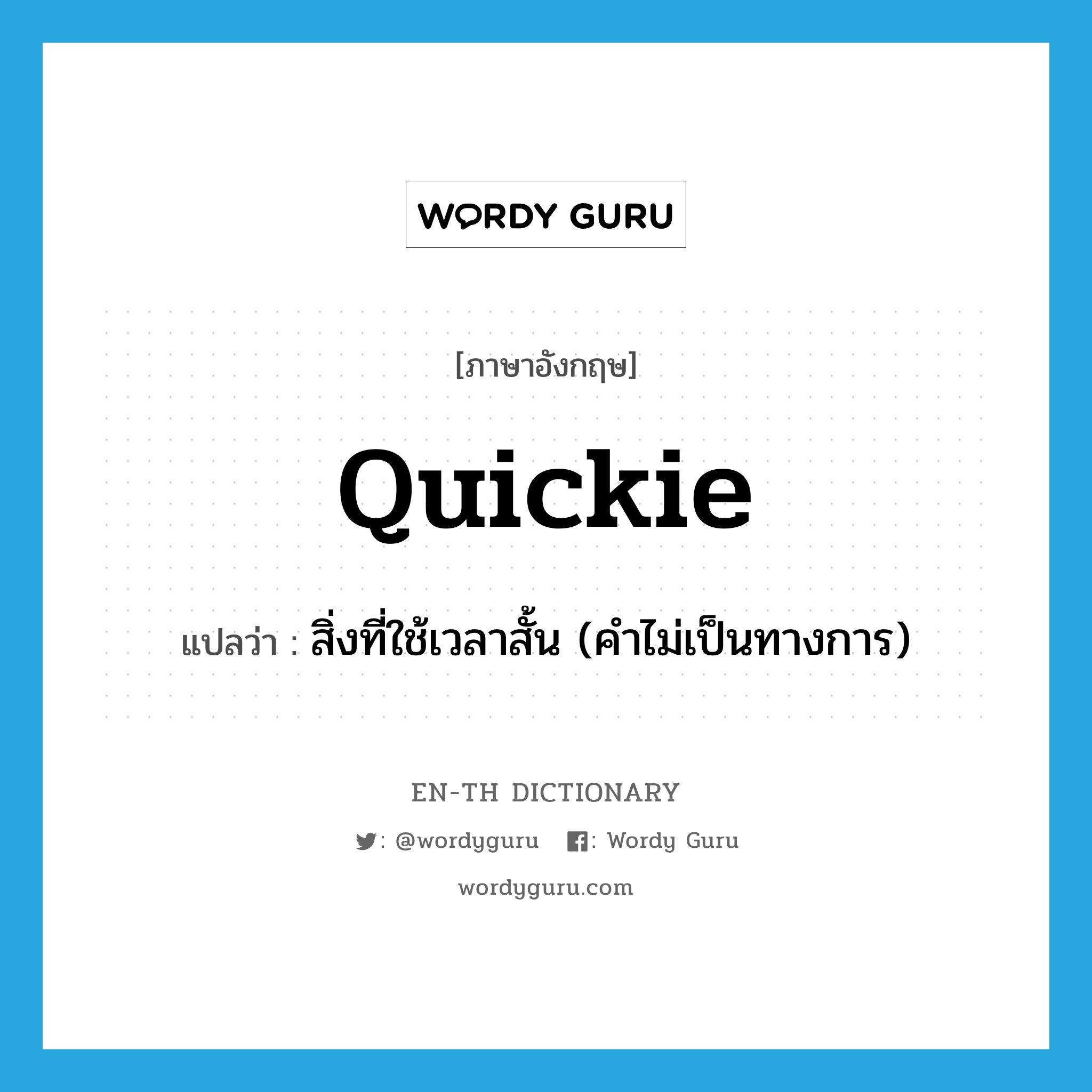 quickie แปลว่า?, คำศัพท์ภาษาอังกฤษ quickie แปลว่า สิ่งที่ใช้เวลาสั้น (คำไม่เป็นทางการ) ประเภท N หมวด N