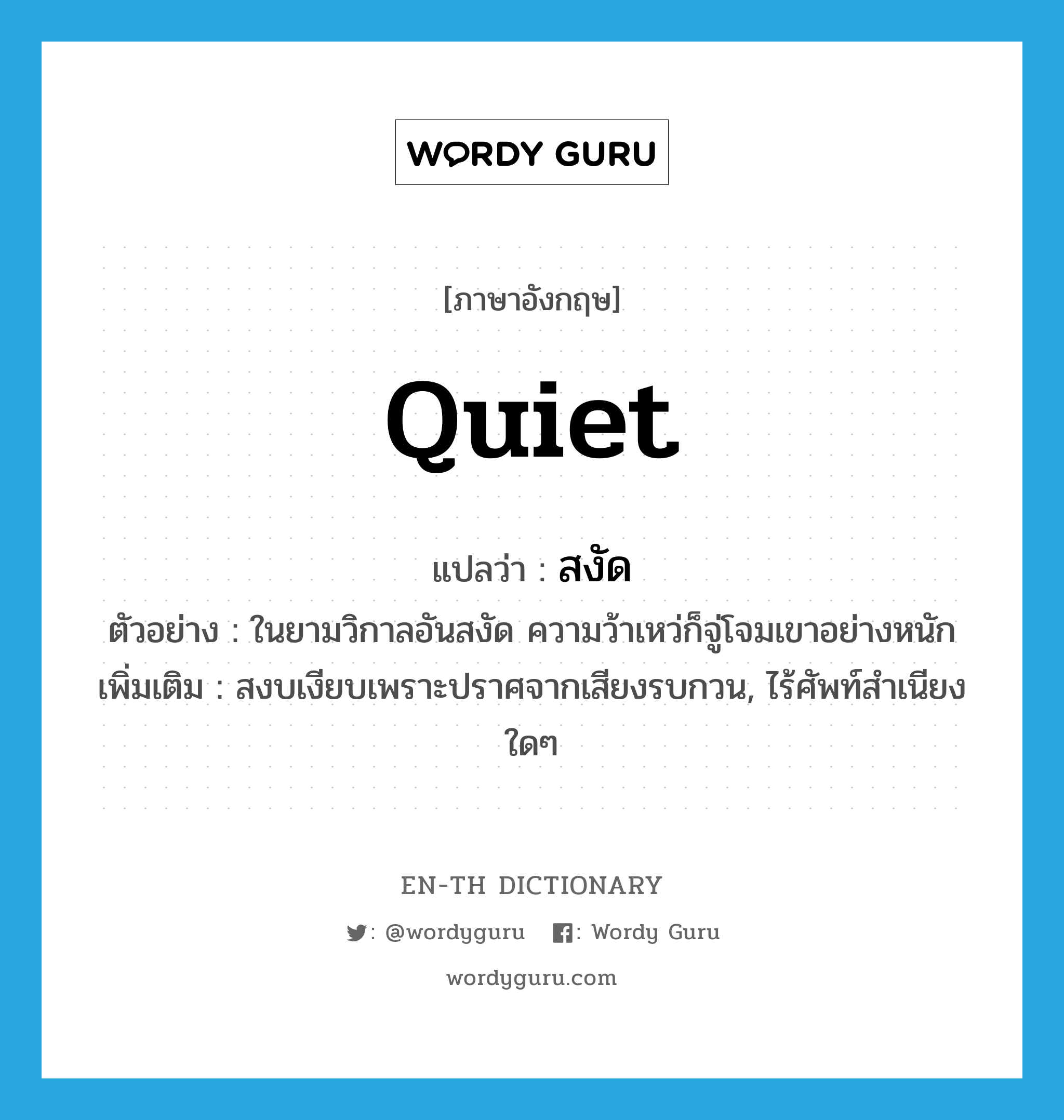 quiet แปลว่า?, คำศัพท์ภาษาอังกฤษ quiet แปลว่า สงัด ประเภท ADJ ตัวอย่าง ในยามวิกาลอันสงัด ความว้าเหว่ก็จู่โจมเขาอย่างหนัก เพิ่มเติม สงบเงียบเพราะปราศจากเสียงรบกวน, ไร้ศัพท์สำเนียงใดๆ หมวด ADJ