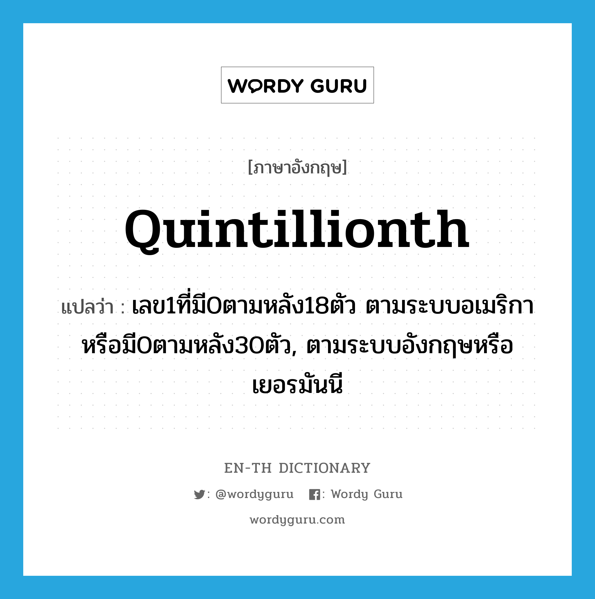 quintillionth แปลว่า?, คำศัพท์ภาษาอังกฤษ quintillionth แปลว่า เลข1ที่มี0ตามหลัง18ตัว ตามระบบอเมริกาหรือมี0ตามหลัง30ตัว, ตามระบบอังกฤษหรือเยอรมันนี ประเภท ADJ หมวด ADJ