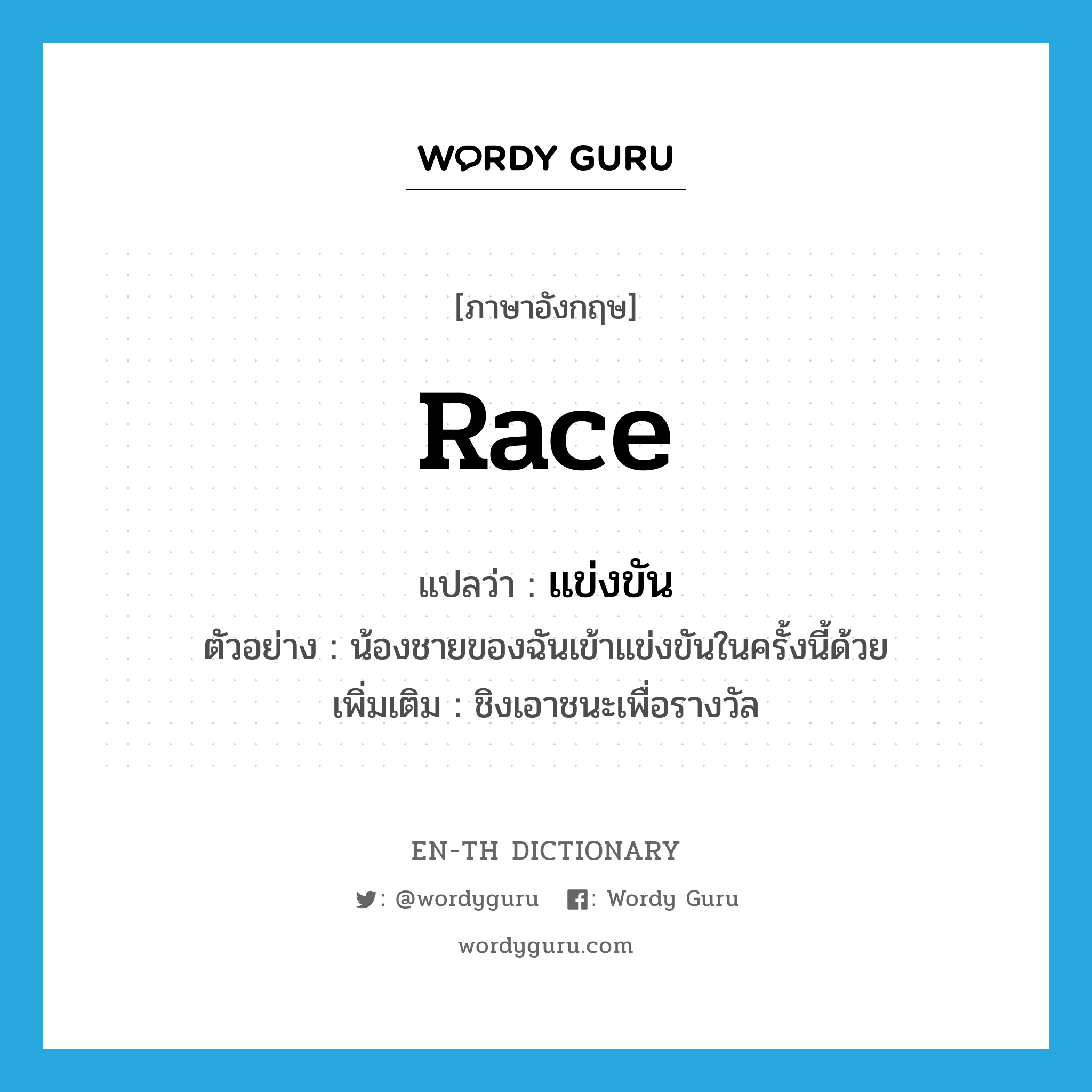 race แปลว่า?, คำศัพท์ภาษาอังกฤษ race แปลว่า แข่งขัน ประเภท V ตัวอย่าง น้องชายของฉันเข้าแข่งขันในครั้งนี้ด้วย เพิ่มเติม ชิงเอาชนะเพื่อรางวัล หมวด V