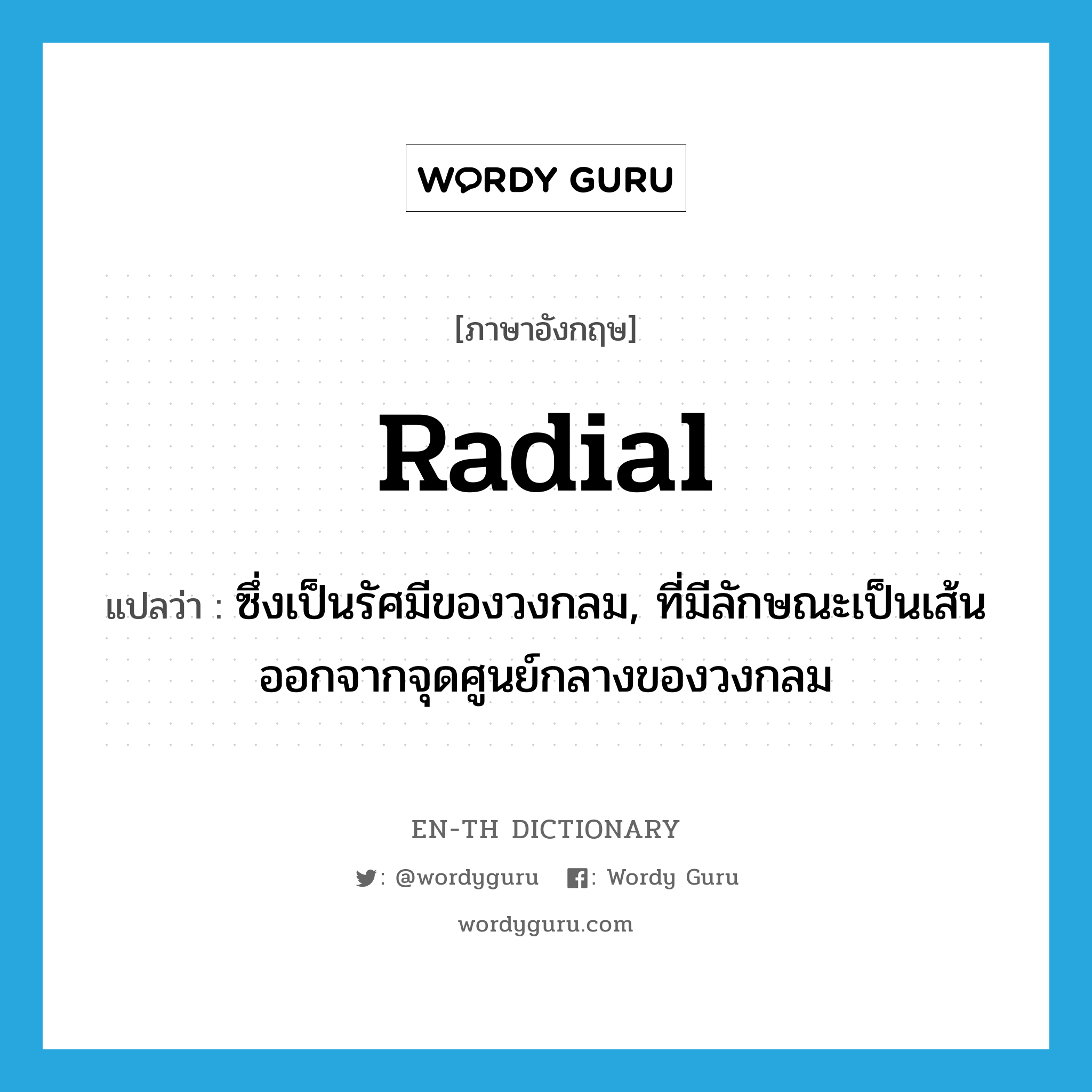 radial แปลว่า? คำศัพท์ในกลุ่มประเภท ADJ, คำศัพท์ภาษาอังกฤษ radial แปลว่า ซึ่งเป็นรัศมีของวงกลม, ที่มีลักษณะเป็นเส้นออกจากจุดศูนย์กลางของวงกลม ประเภท ADJ หมวด ADJ