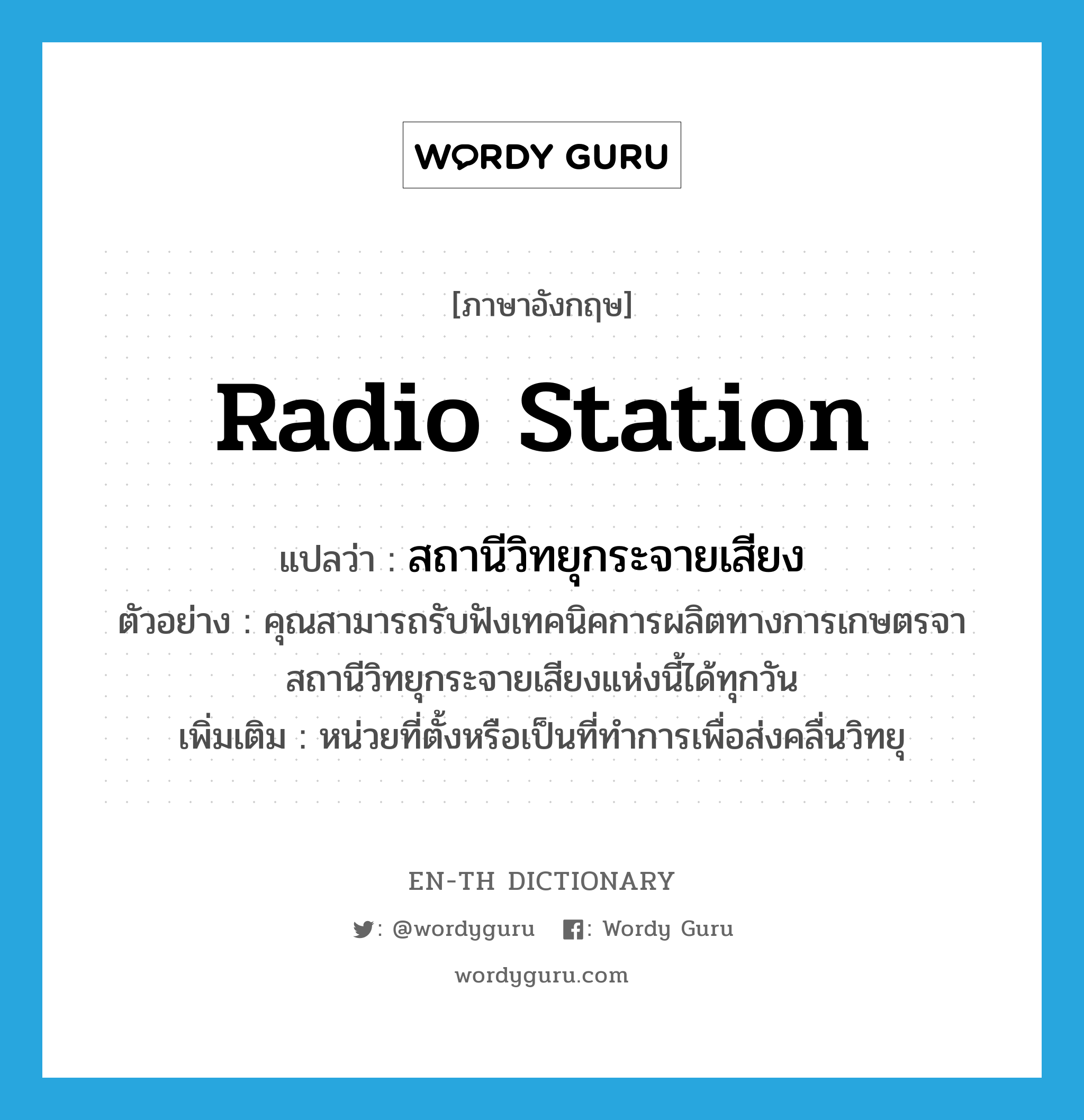 radio station แปลว่า?, คำศัพท์ภาษาอังกฤษ radio station แปลว่า สถานีวิทยุกระจายเสียง ประเภท N ตัวอย่าง คุณสามารถรับฟังเทคนิคการผลิตทางการเกษตรจาสถานีวิทยุกระจายเสียงแห่งนี้ได้ทุกวัน เพิ่มเติม หน่วยที่ตั้งหรือเป็นที่ทำการเพื่อส่งคลื่นวิทยุ หมวด N