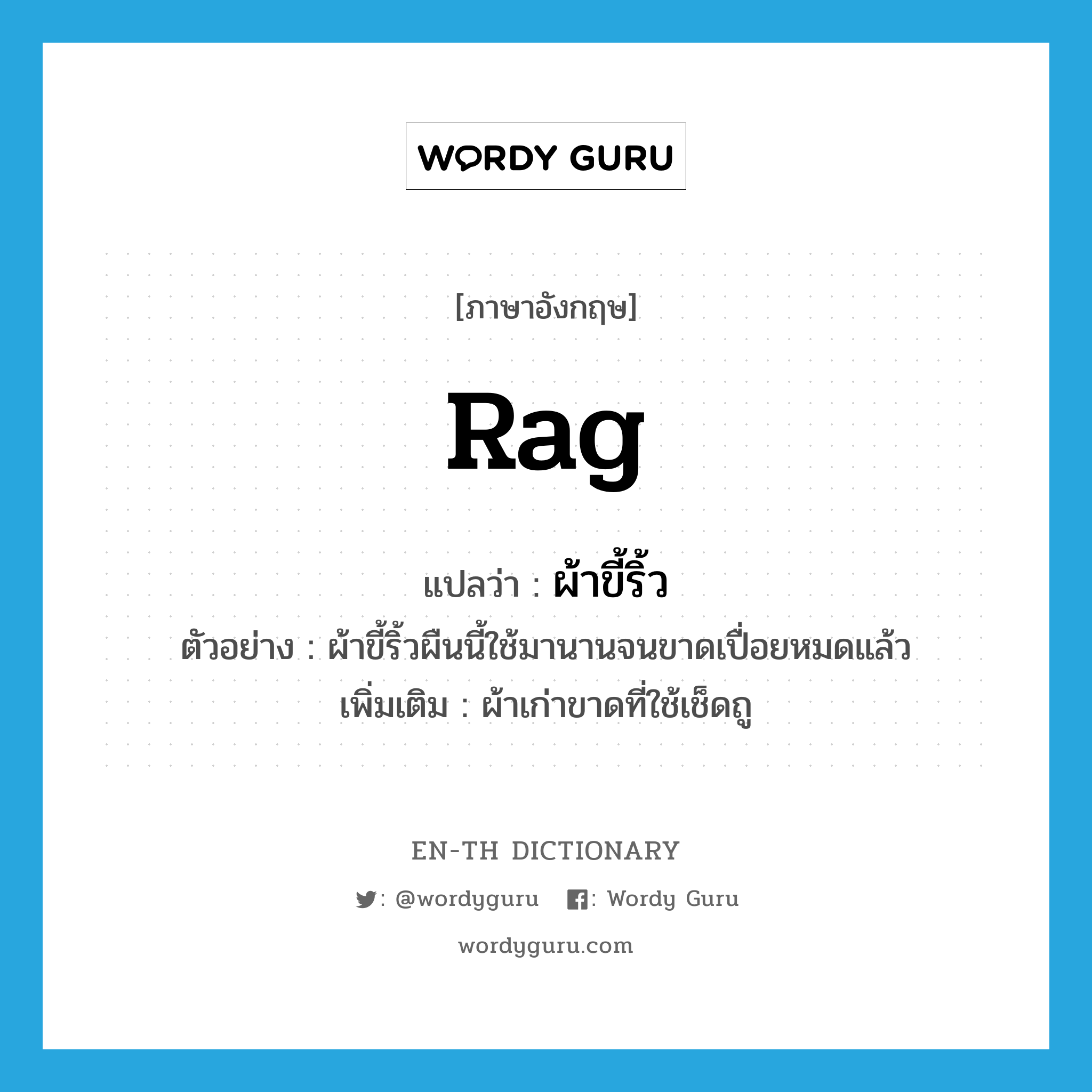 rag แปลว่า?, คำศัพท์ภาษาอังกฤษ rag แปลว่า ผ้าขี้ริ้ว ประเภท N ตัวอย่าง ผ้าขี้ริ้วผืนนี้ใช้มานานจนขาดเปื่อยหมดแล้ว เพิ่มเติม ผ้าเก่าขาดที่ใช้เช็ดถู หมวด N