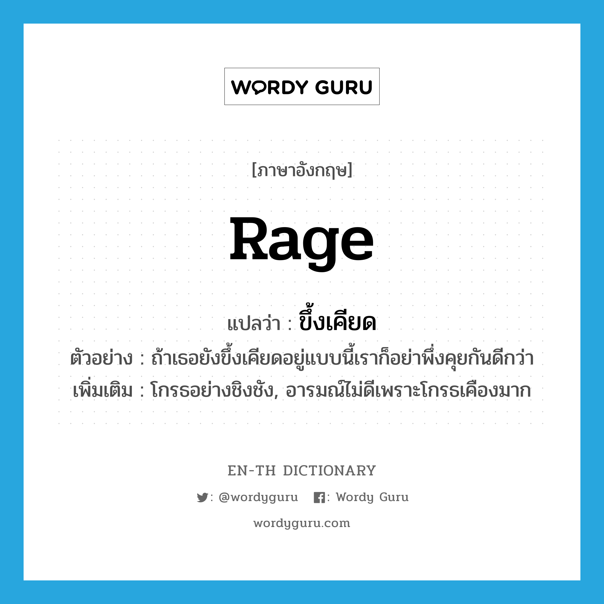 rage แปลว่า?, คำศัพท์ภาษาอังกฤษ rage แปลว่า ขึ้งเคียด ประเภท V ตัวอย่าง ถ้าเธอยังขึ้งเคียดอยู่แบบนี้เราก็อย่าพึ่งคุยกันดีกว่า เพิ่มเติม โกรธอย่างชิงชัง, อารมณ์ไม่ดีเพราะโกรธเคืองมาก หมวด V