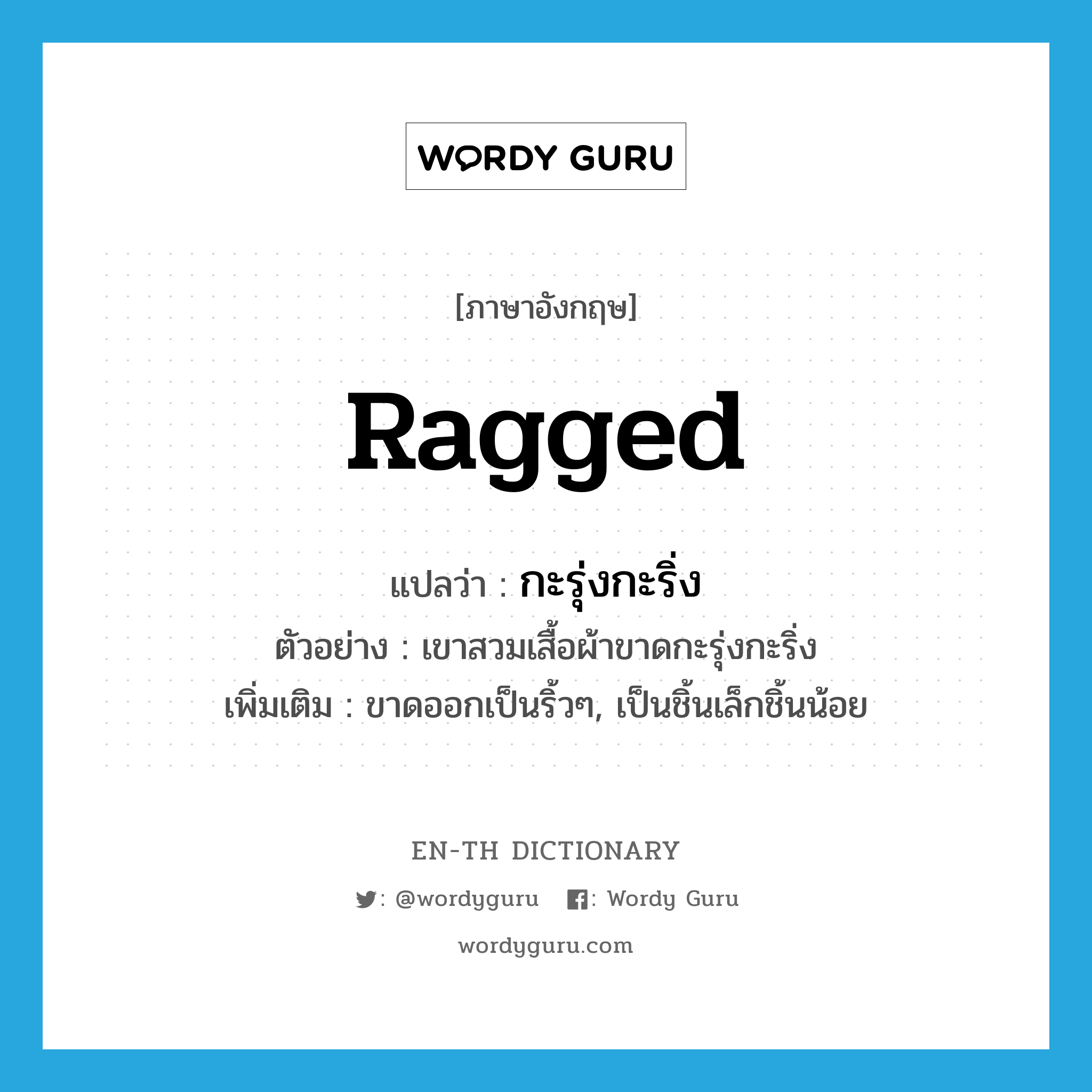 ragged แปลว่า?, คำศัพท์ภาษาอังกฤษ ragged แปลว่า กะรุ่งกะริ่ง ประเภท ADJ ตัวอย่าง เขาสวมเสื้อผ้าขาดกะรุ่งกะริ่ง เพิ่มเติม ขาดออกเป็นริ้วๆ, เป็นชิ้นเล็กชิ้นน้อย หมวด ADJ