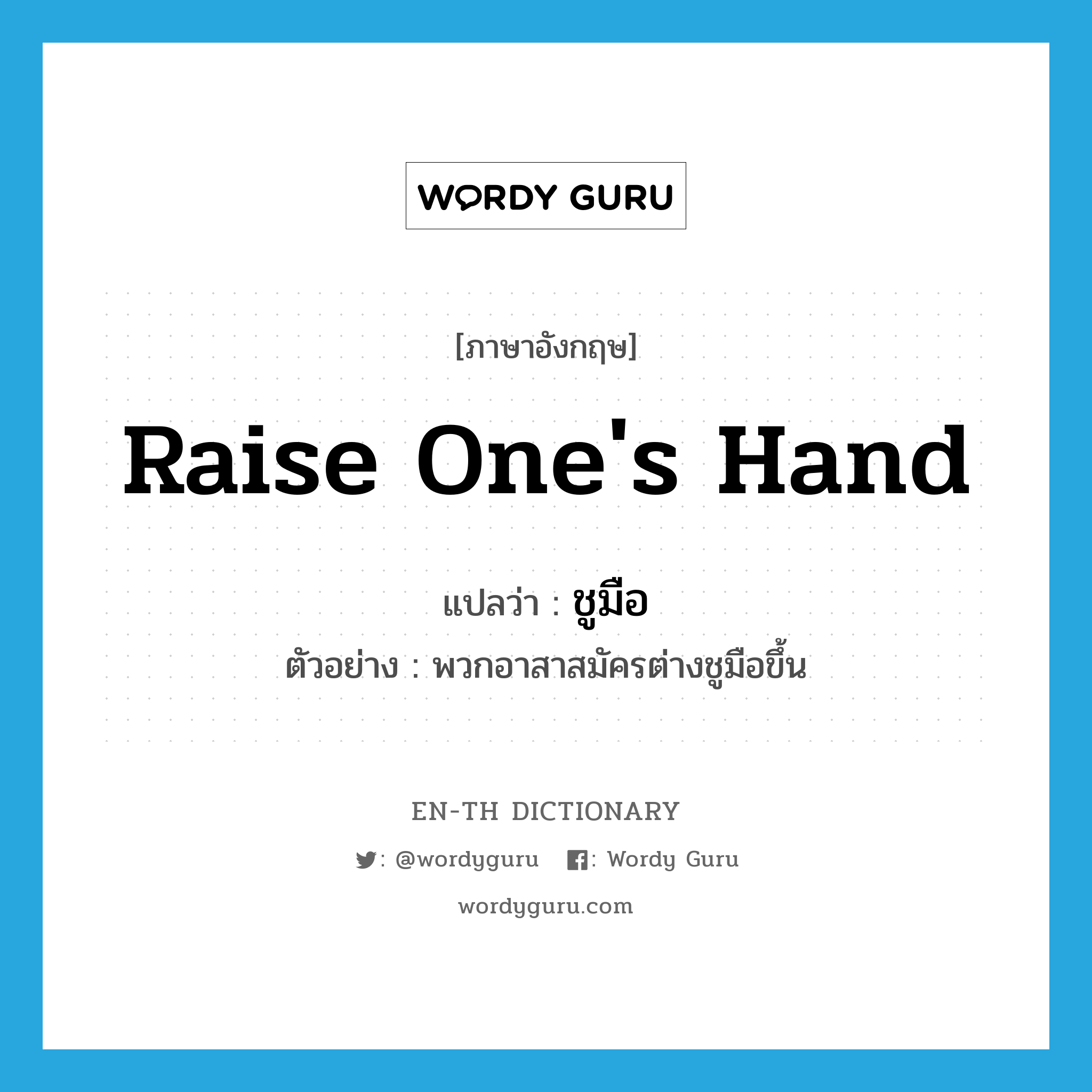 raise one&#39;s hand แปลว่า?, คำศัพท์ภาษาอังกฤษ raise one&#39;s hand แปลว่า ชูมือ ประเภท V ตัวอย่าง พวกอาสาสมัครต่างชูมือขึ้น หมวด V