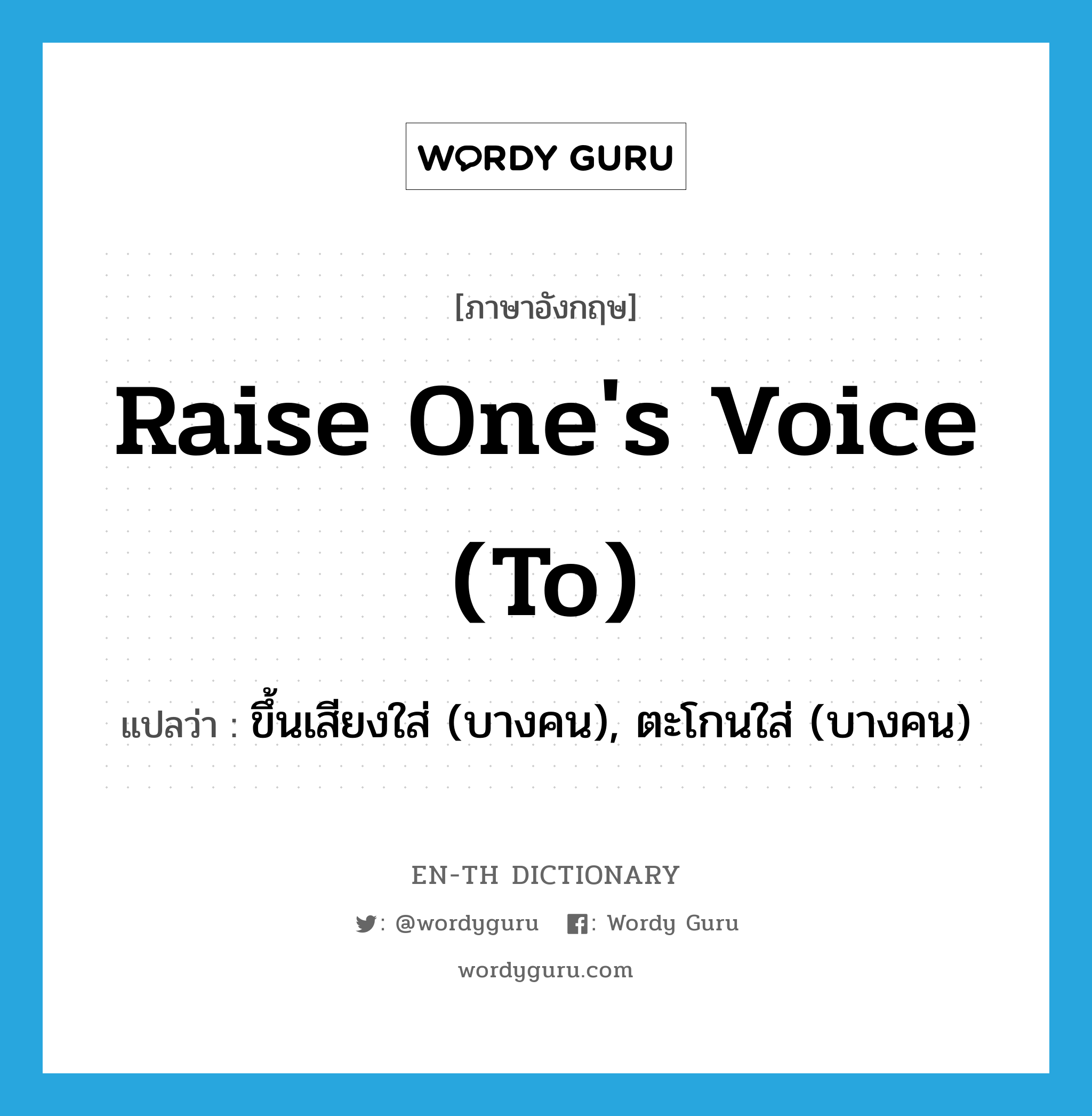 raise one&#39;s voice (to) แปลว่า?, คำศัพท์ภาษาอังกฤษ raise one&#39;s voice (to) แปลว่า ขึ้นเสียงใส่ (บางคน), ตะโกนใส่ (บางคน) ประเภท IDM หมวด IDM