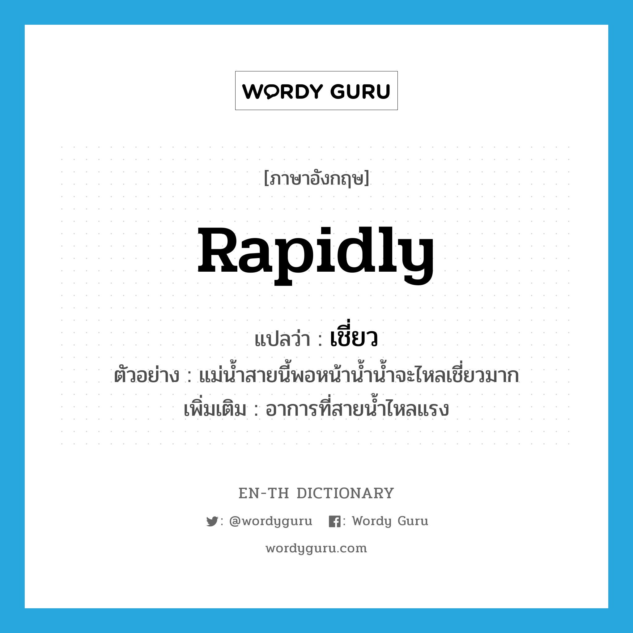 rapidly แปลว่า?, คำศัพท์ภาษาอังกฤษ rapidly แปลว่า เชี่ยว ประเภท ADV ตัวอย่าง แม่น้ำสายนี้พอหน้าน้ำน้ำจะไหลเชี่ยวมาก เพิ่มเติม อาการที่สายน้ำไหลแรง หมวด ADV