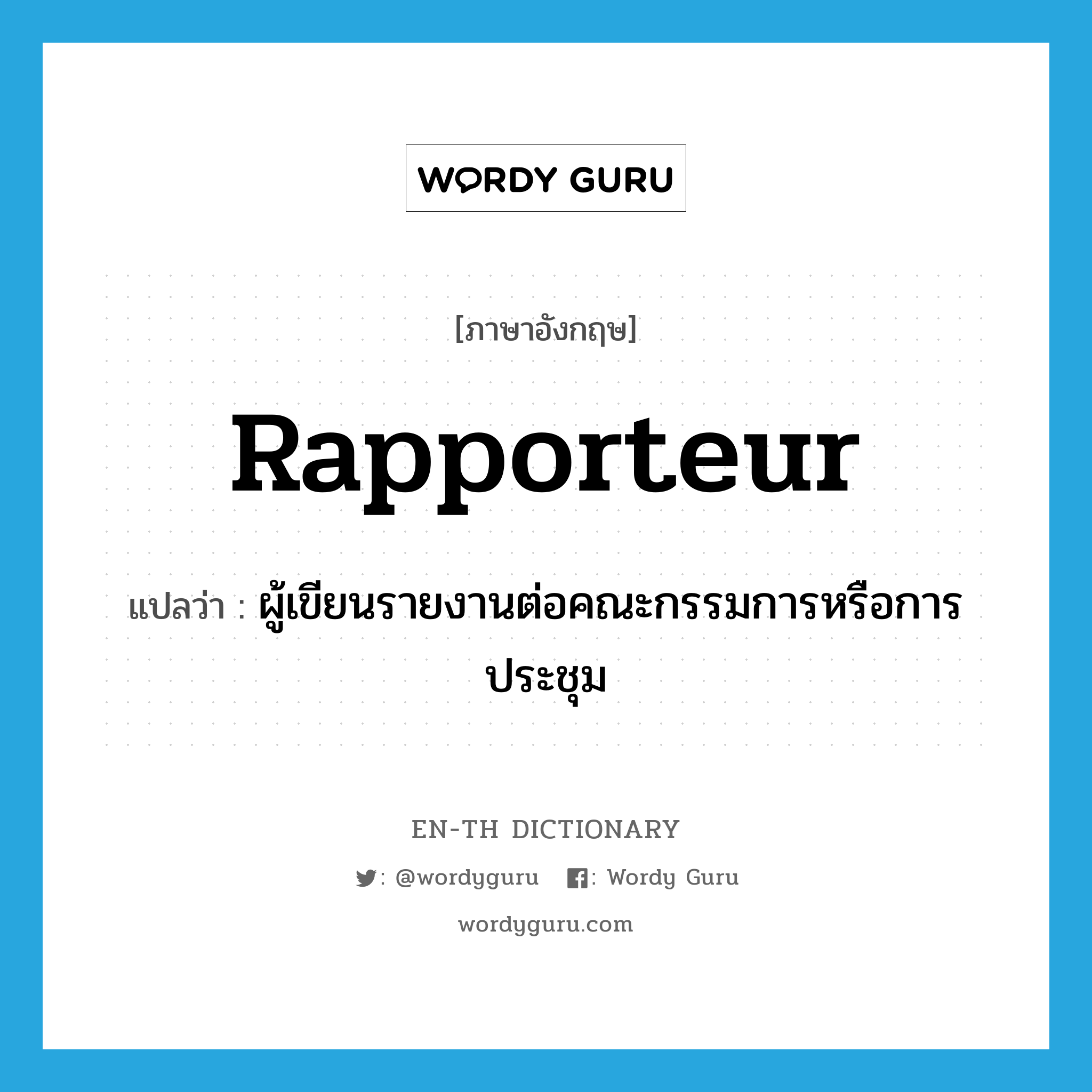 rapporteur แปลว่า?, คำศัพท์ภาษาอังกฤษ rapporteur แปลว่า ผู้เขียนรายงานต่อคณะกรรมการหรือการประชุม ประเภท N หมวด N