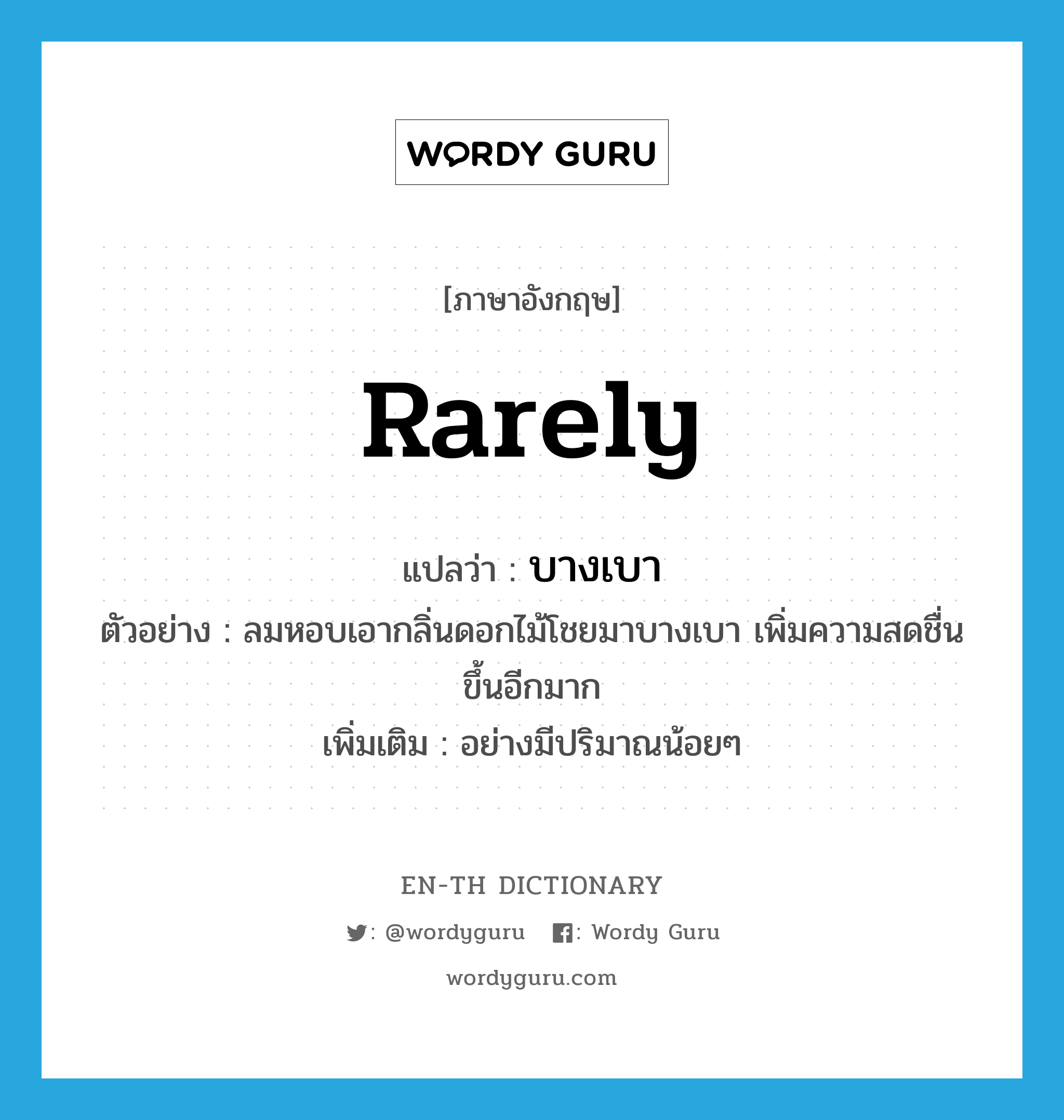 rarely แปลว่า?, คำศัพท์ภาษาอังกฤษ rarely แปลว่า บางเบา ประเภท ADV ตัวอย่าง ลมหอบเอากลิ่นดอกไม้โชยมาบางเบา เพิ่มความสดชื่นขึ้นอีกมาก เพิ่มเติม อย่างมีปริมาณน้อยๆ หมวด ADV