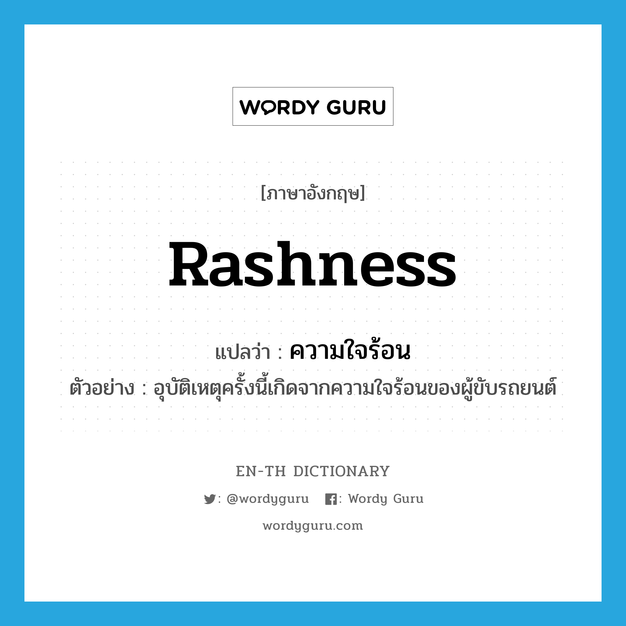 rashness แปลว่า?, คำศัพท์ภาษาอังกฤษ rashness แปลว่า ความใจร้อน ประเภท N ตัวอย่าง อุบัติเหตุครั้งนี้เกิดจากความใจร้อนของผู้ขับรถยนต์ หมวด N