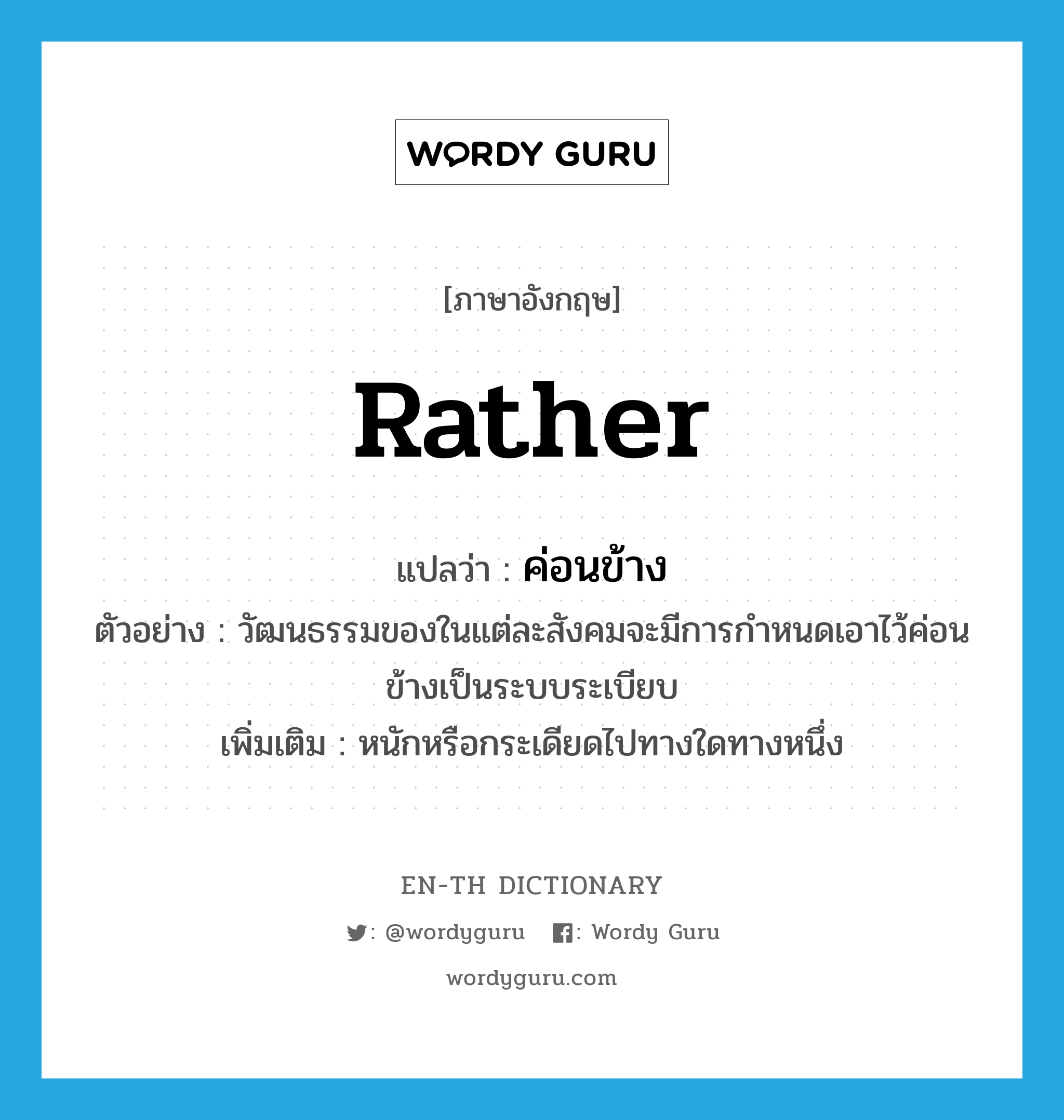 rather แปลว่า?, คำศัพท์ภาษาอังกฤษ rather แปลว่า ค่อนข้าง ประเภท AUX ตัวอย่าง วัฒนธรรมของในแต่ละสังคมจะมีการกำหนดเอาไว้ค่อนข้างเป็นระบบระเบียบ เพิ่มเติม หนักหรือกระเดียดไปทางใดทางหนึ่ง หมวด AUX