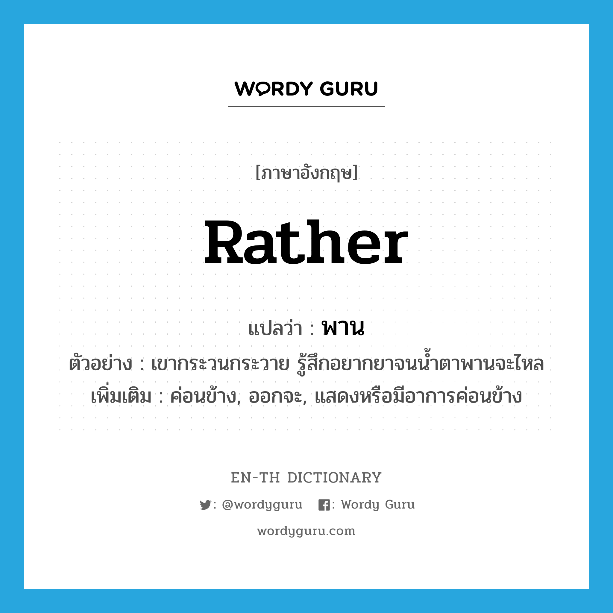 rather แปลว่า?, คำศัพท์ภาษาอังกฤษ rather แปลว่า พาน ประเภท ADV ตัวอย่าง เขากระวนกระวาย รู้สึกอยากยาจนน้ำตาพานจะไหล เพิ่มเติม ค่อนข้าง, ออกจะ, แสดงหรือมีอาการค่อนข้าง หมวด ADV