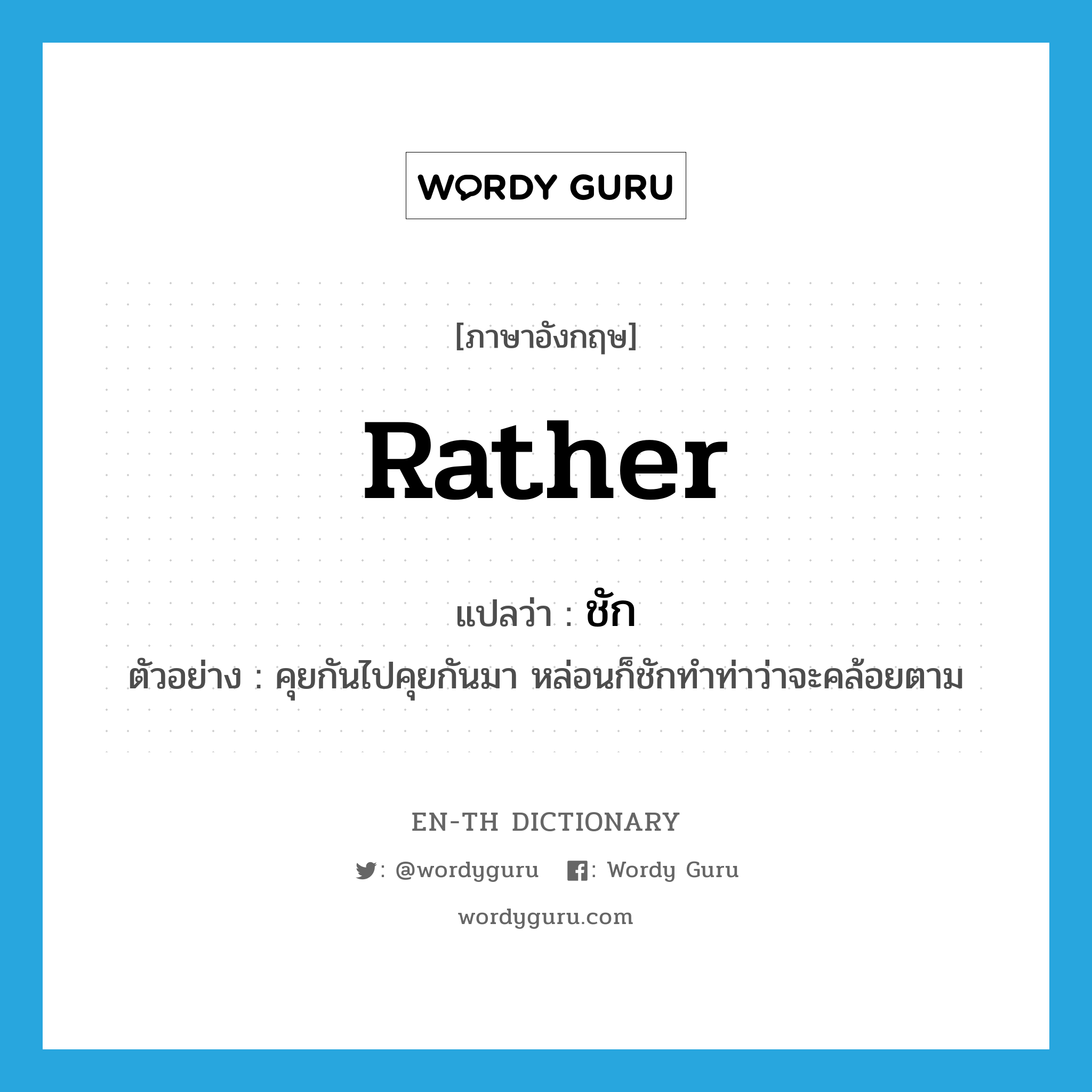 rather แปลว่า?, คำศัพท์ภาษาอังกฤษ rather แปลว่า ชัก ประเภท AUX ตัวอย่าง คุยกันไปคุยกันมา หล่อนก็ชักทำท่าว่าจะคล้อยตาม หมวด AUX