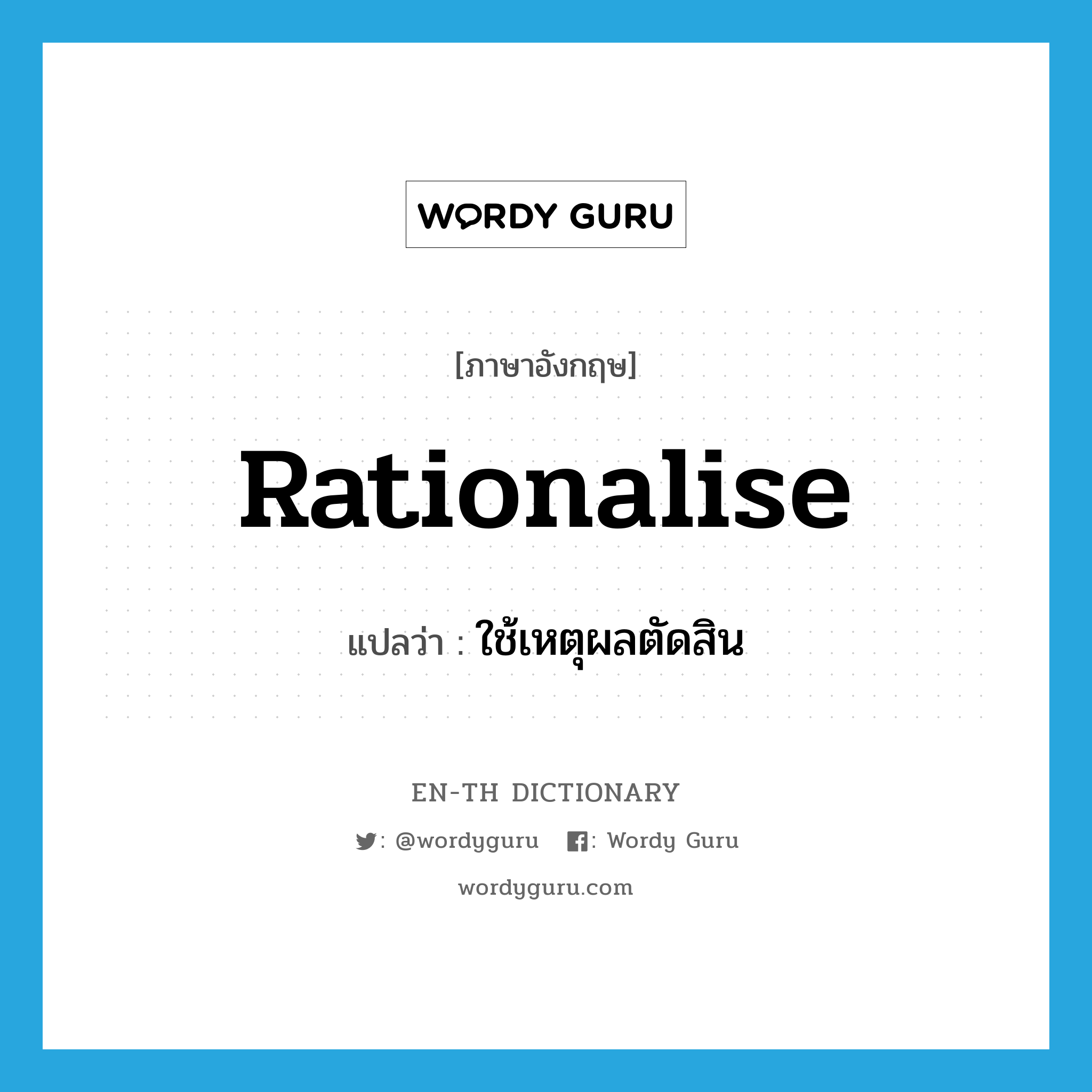 rationalise แปลว่า?, คำศัพท์ภาษาอังกฤษ rationalise แปลว่า ใช้เหตุผลตัดสิน ประเภท VT หมวด VT