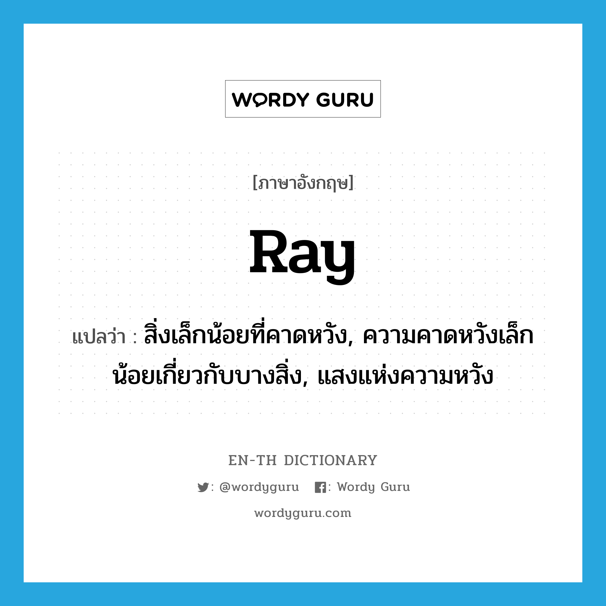 ray แปลว่า?, คำศัพท์ภาษาอังกฤษ ray แปลว่า สิ่งเล็กน้อยที่คาดหวัง, ความคาดหวังเล็กน้อยเกี่ยวกับบางสิ่ง, แสงแห่งความหวัง ประเภท N หมวด N