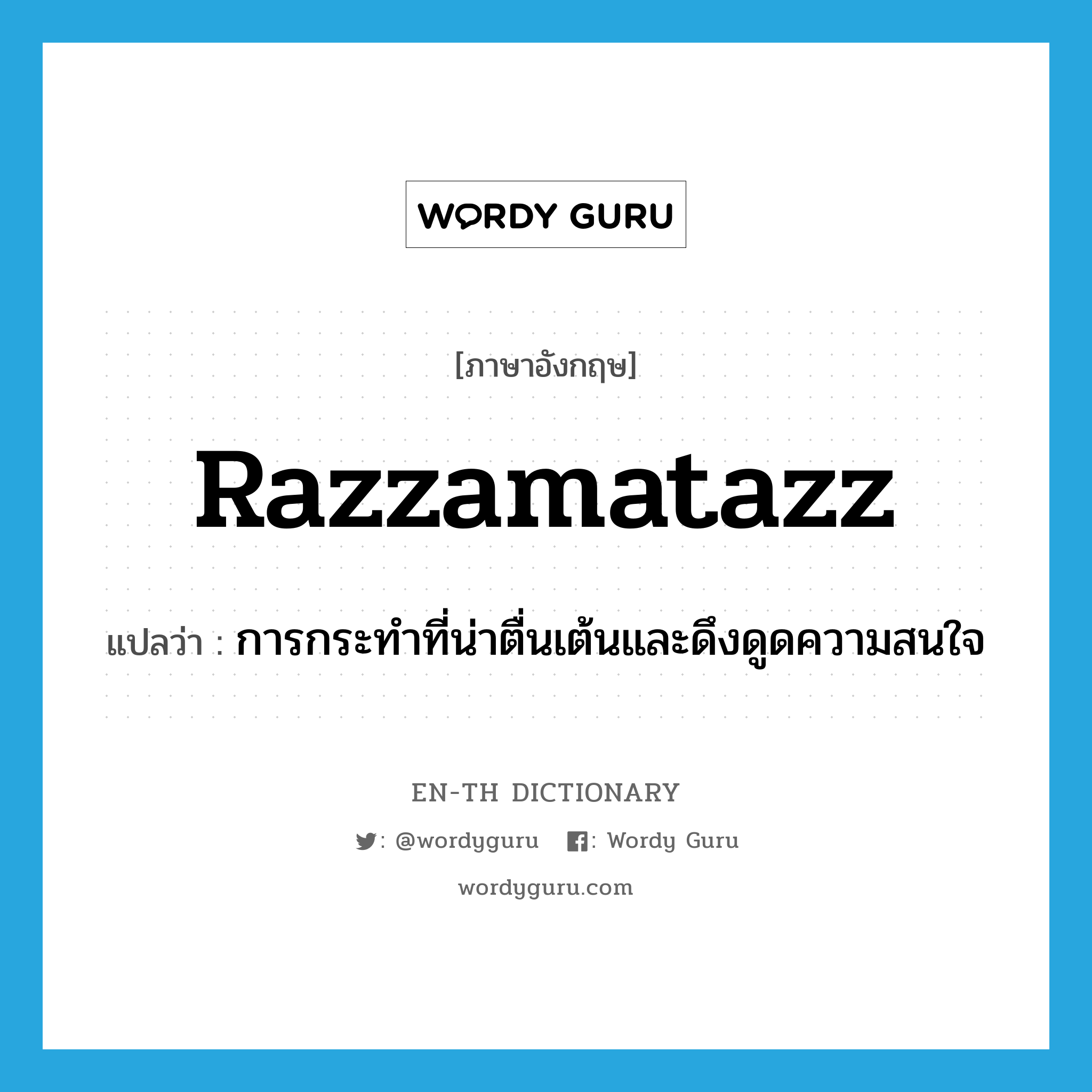 razzamatazz แปลว่า?, คำศัพท์ภาษาอังกฤษ razzamatazz แปลว่า การกระทำที่น่าตื่นเต้นและดึงดูดความสนใจ ประเภท N หมวด N