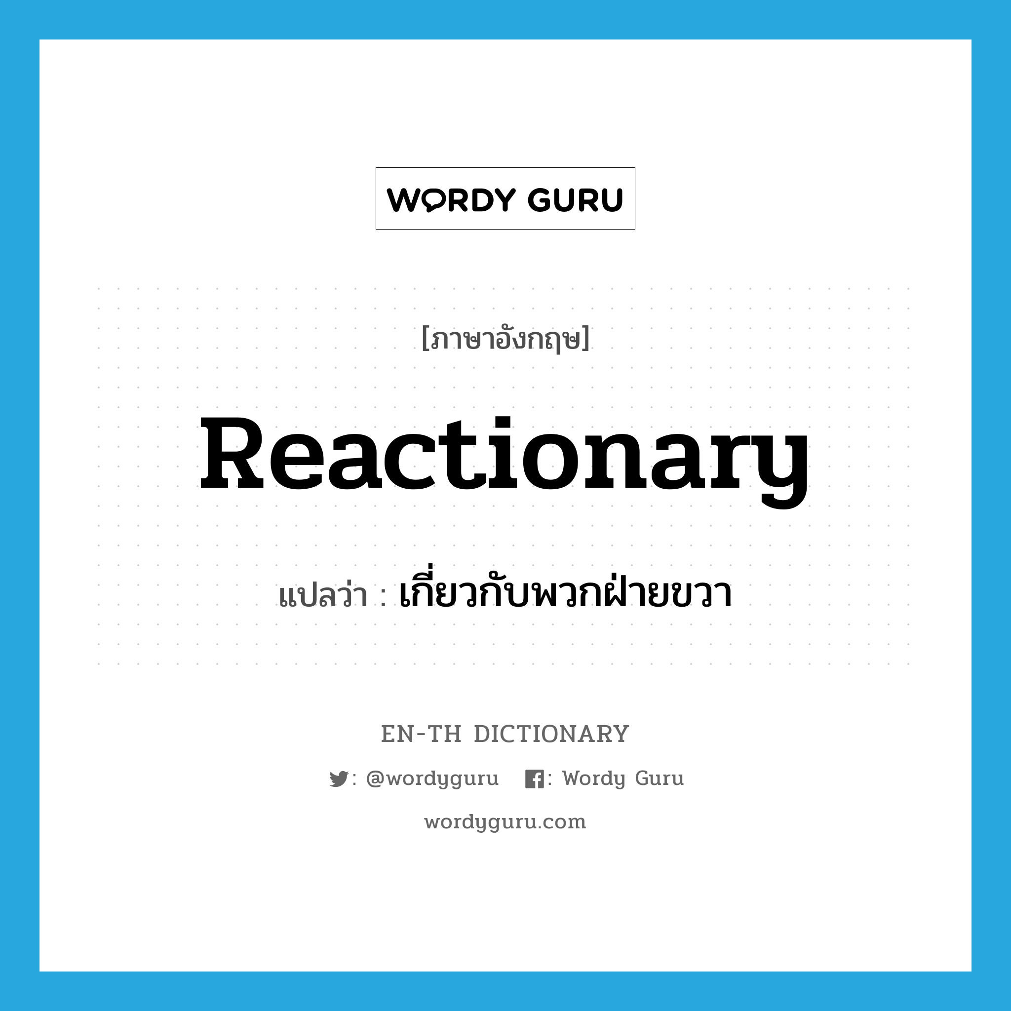 reactionary แปลว่า?, คำศัพท์ภาษาอังกฤษ reactionary แปลว่า เกี่ยวกับพวกฝ่ายขวา ประเภท ADJ หมวด ADJ