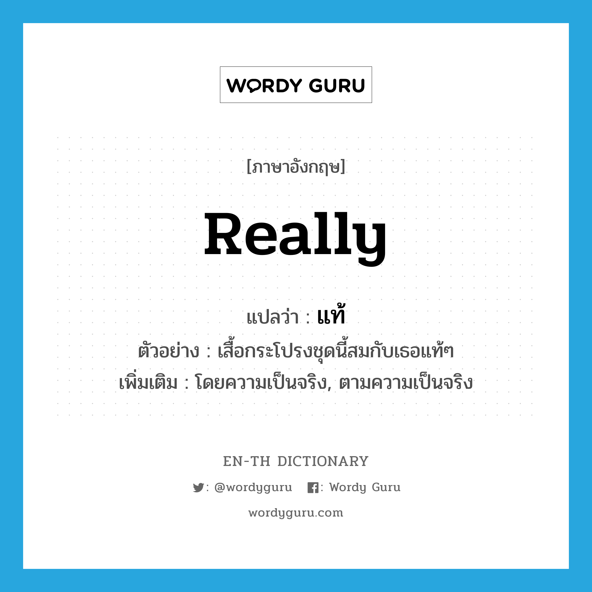 really แปลว่า?, คำศัพท์ภาษาอังกฤษ really แปลว่า แท้ ประเภท ADV ตัวอย่าง เสื้อกระโปรงชุดนี้สมกับเธอแท้ๆ เพิ่มเติม โดยความเป็นจริง, ตามความเป็นจริง หมวด ADV