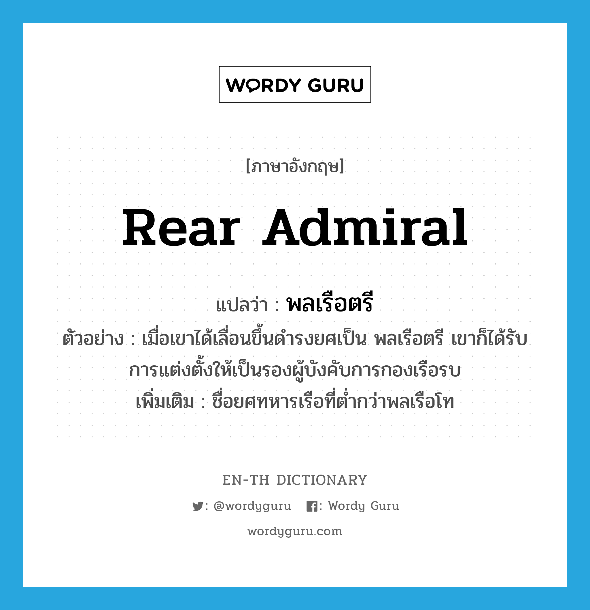 Rear Admiral แปลว่า?, คำศัพท์ภาษาอังกฤษ Rear Admiral แปลว่า พลเรือตรี ประเภท N ตัวอย่าง เมื่อเขาได้เลื่อนขึ้นดำรงยศเป็น พลเรือตรี เขาก็ได้รับการแต่งตั้งให้เป็นรองผู้บังคับการกองเรือรบ เพิ่มเติม ชื่อยศทหารเรือที่ต่ำกว่าพลเรือโท หมวด N