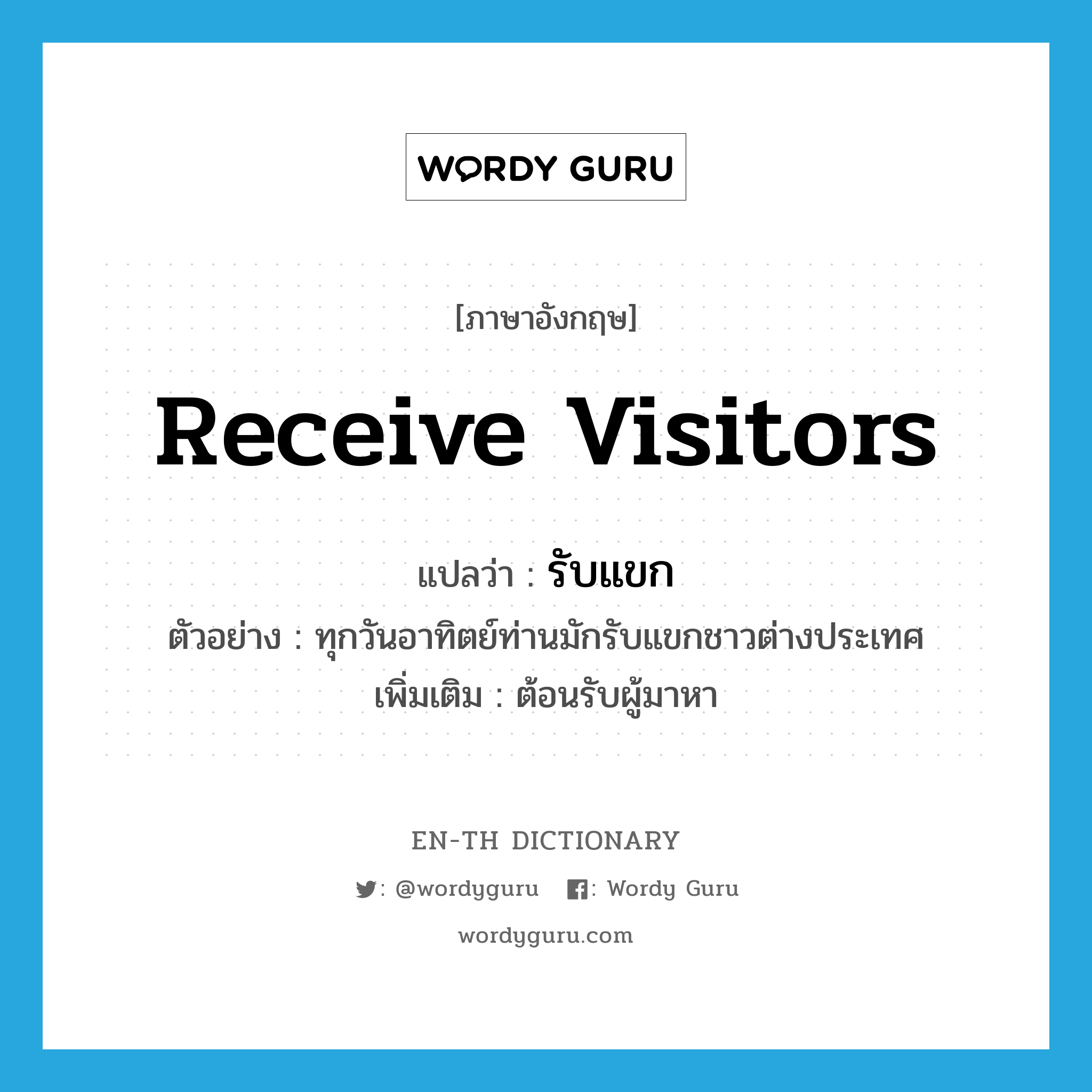 receive visitors แปลว่า?, คำศัพท์ภาษาอังกฤษ receive visitors แปลว่า รับแขก ประเภท V ตัวอย่าง ทุกวันอาทิตย์ท่านมักรับแขกชาวต่างประเทศ เพิ่มเติม ต้อนรับผู้มาหา หมวด V