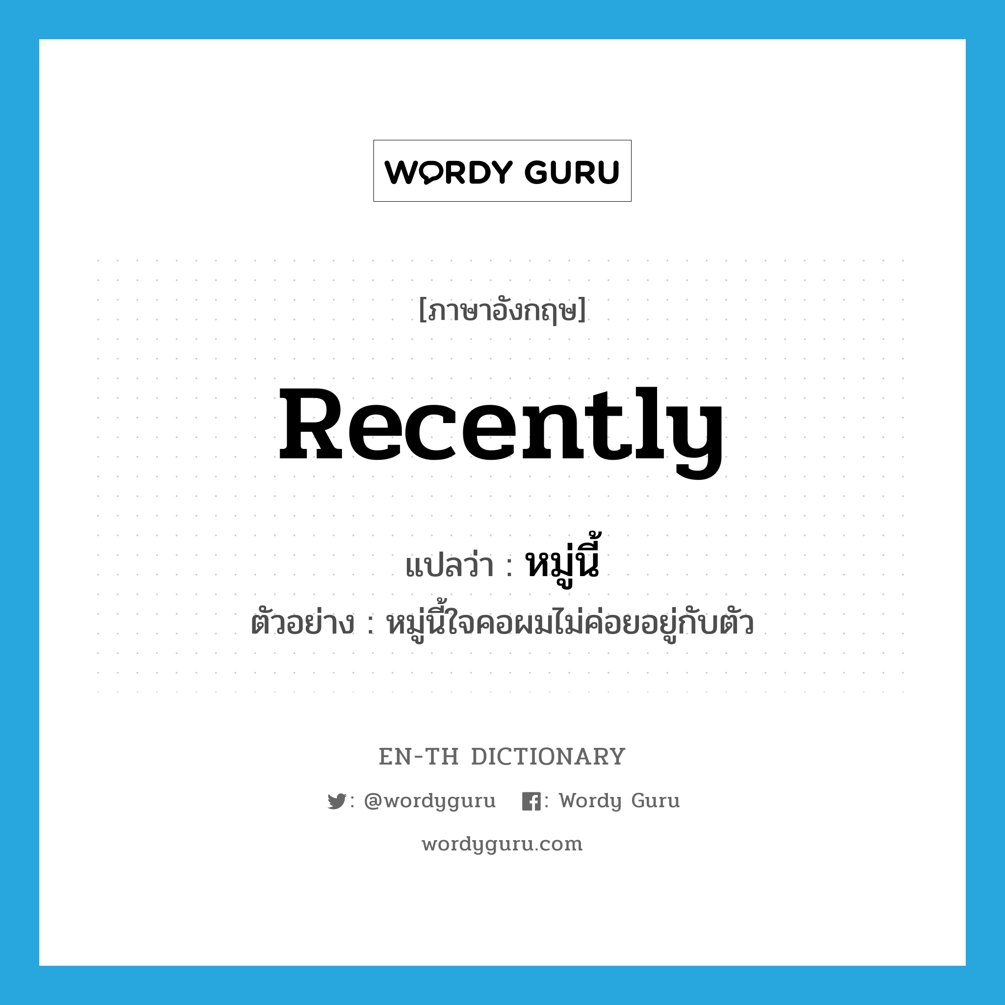 recently แปลว่า?, คำศัพท์ภาษาอังกฤษ recently แปลว่า หมู่นี้ ประเภท ADV ตัวอย่าง หมู่นี้ใจคอผมไม่ค่อยอยู่กับตัว หมวด ADV