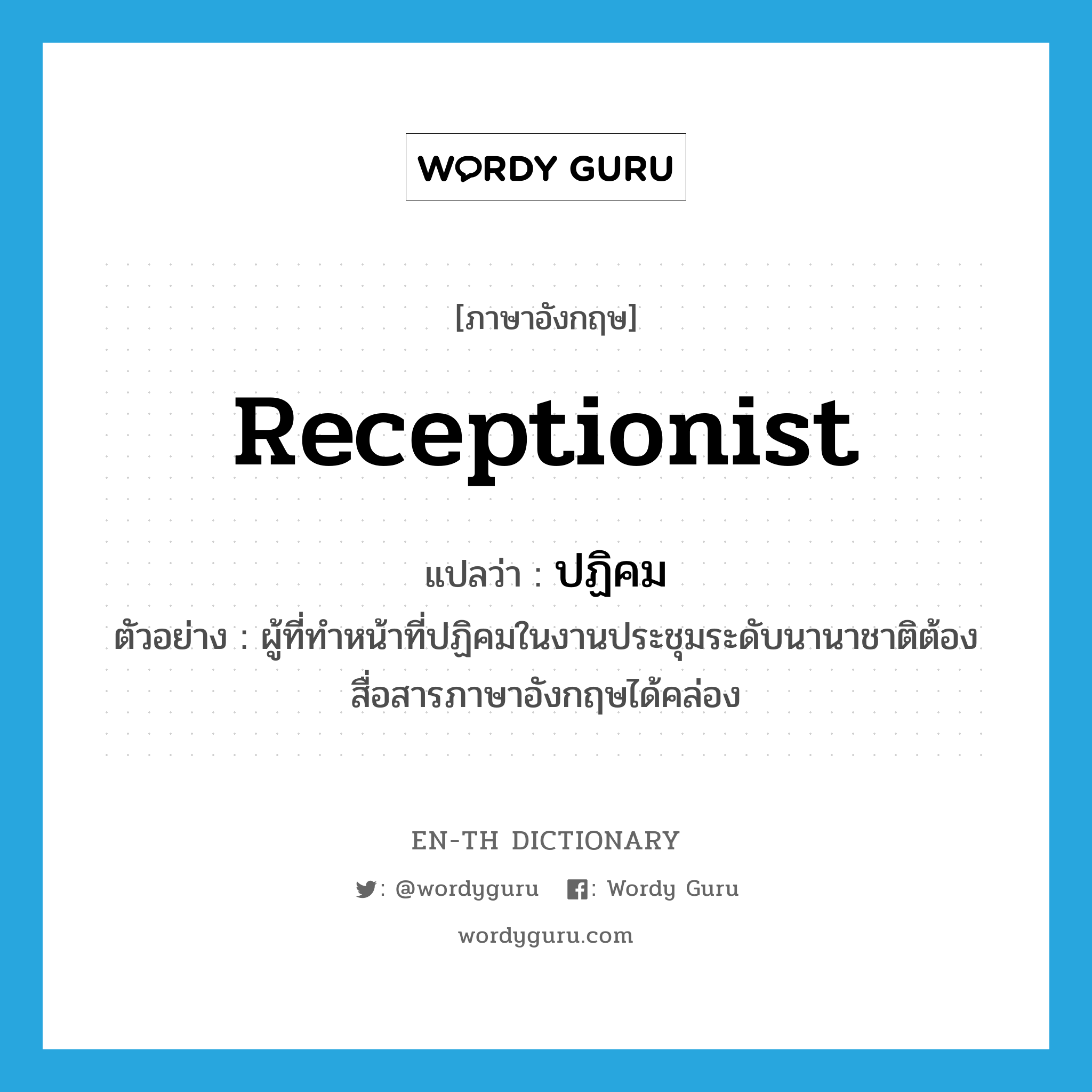 receptionist แปลว่า?, คำศัพท์ภาษาอังกฤษ receptionist แปลว่า ปฏิคม ประเภท N ตัวอย่าง ผู้ที่ทำหน้าที่ปฏิคมในงานประชุมระดับนานาชาติต้องสื่อสารภาษาอังกฤษได้คล่อง หมวด N