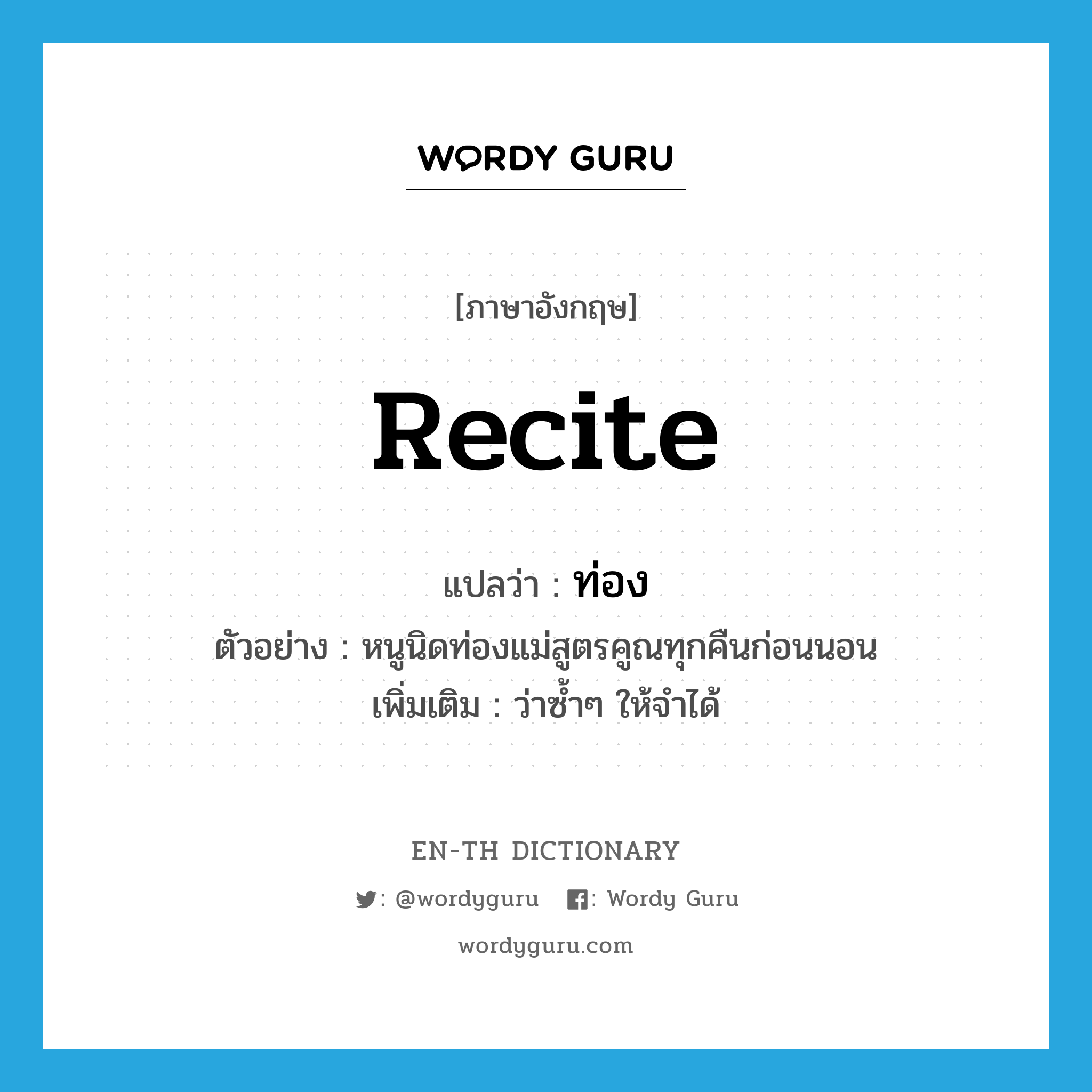 recite แปลว่า?, คำศัพท์ภาษาอังกฤษ recite แปลว่า ท่อง ประเภท V ตัวอย่าง หนูนิดท่องแม่สูตรคูณทุกคืนก่อนนอน เพิ่มเติม ว่าซ้ำๆ ให้จำได้ หมวด V