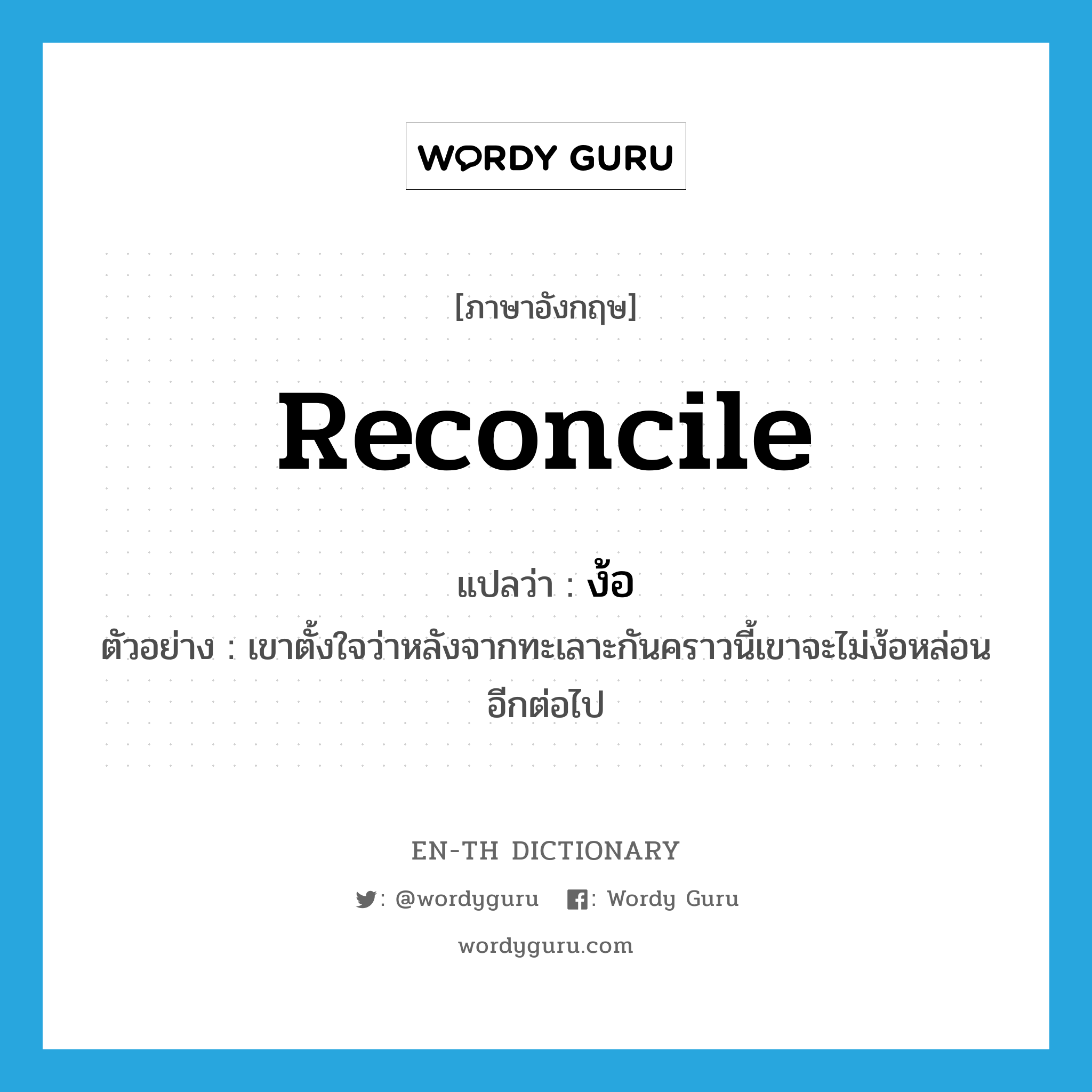 reconcile แปลว่า?, คำศัพท์ภาษาอังกฤษ reconcile แปลว่า ง้อ ประเภท V ตัวอย่าง เขาตั้งใจว่าหลังจากทะเลาะกันคราวนี้เขาจะไม่ง้อหล่อนอีกต่อไป หมวด V