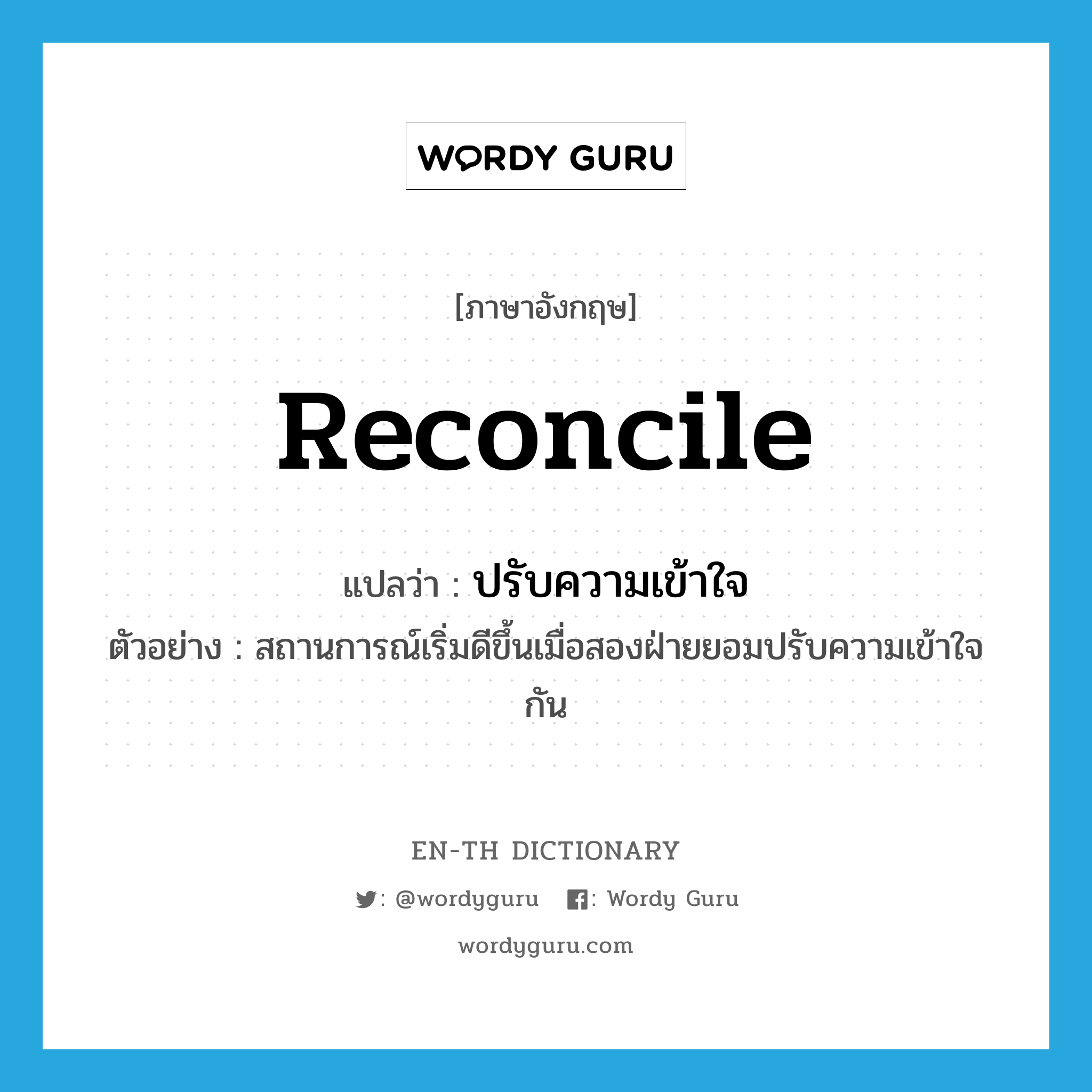 reconcile แปลว่า?, คำศัพท์ภาษาอังกฤษ reconcile แปลว่า ปรับความเข้าใจ ประเภท V ตัวอย่าง สถานการณ์เริ่มดีขึ้นเมื่อสองฝ่ายยอมปรับความเข้าใจกัน หมวด V