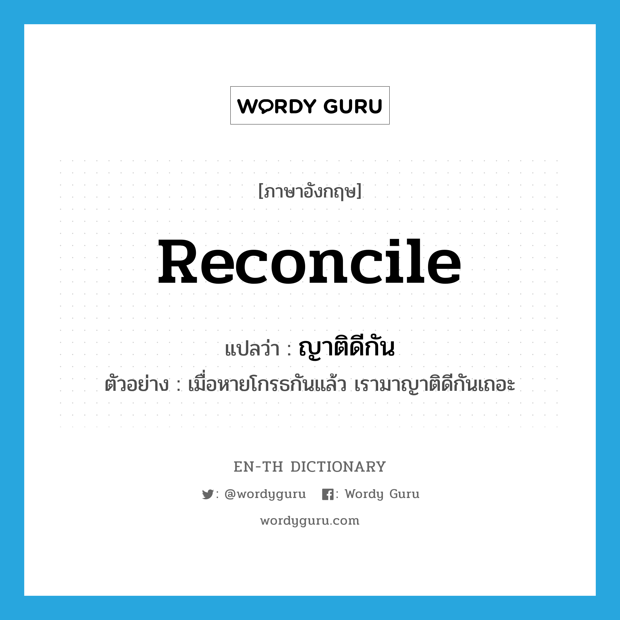 reconcile แปลว่า?, คำศัพท์ภาษาอังกฤษ reconcile แปลว่า ญาติดีกัน ประเภท V ตัวอย่าง เมื่อหายโกรธกันแล้ว เรามาญาติดีกันเถอะ หมวด V