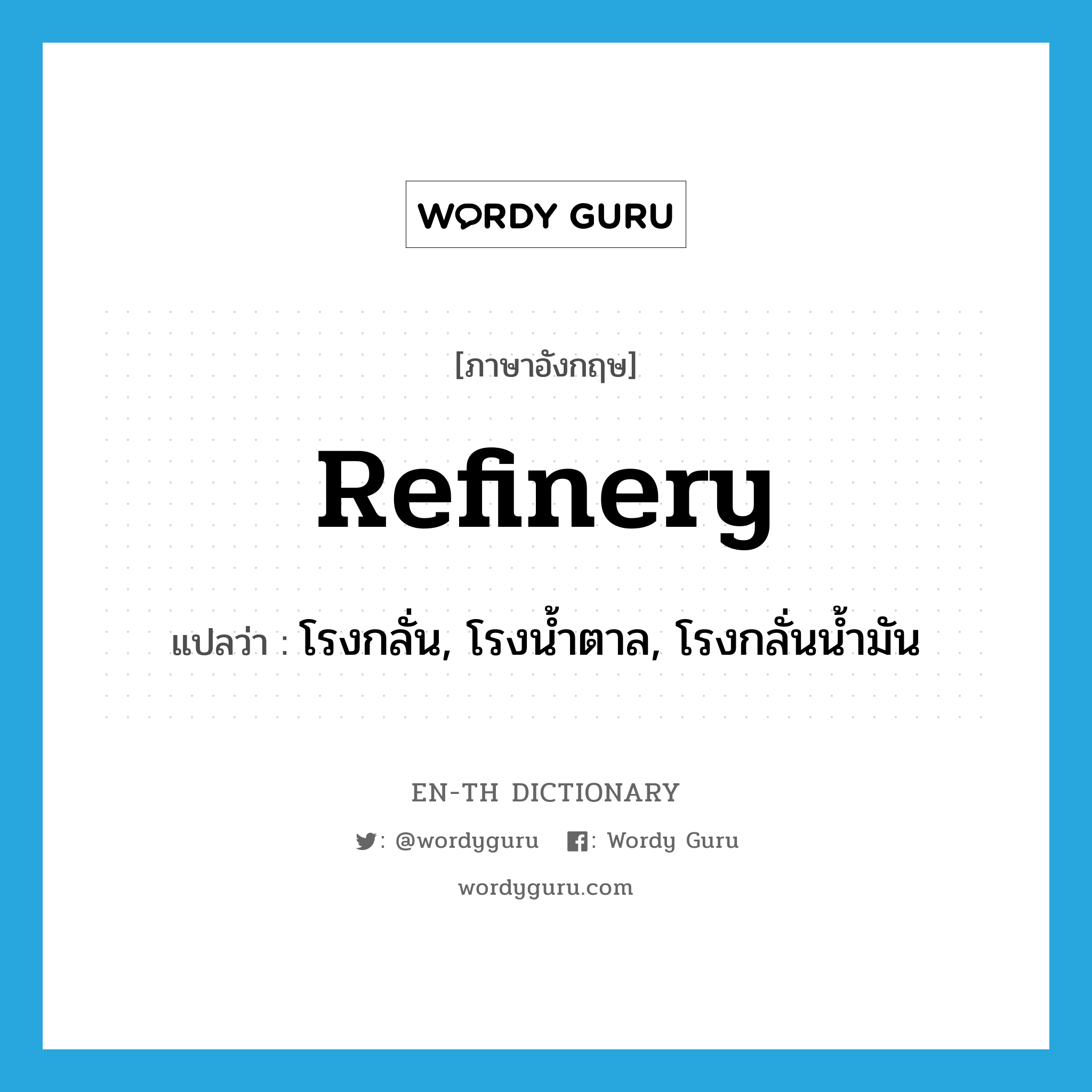 refinery แปลว่า?, คำศัพท์ภาษาอังกฤษ refinery แปลว่า โรงกลั่น, โรงน้ำตาล, โรงกลั่นน้ำมัน ประเภท N หมวด N