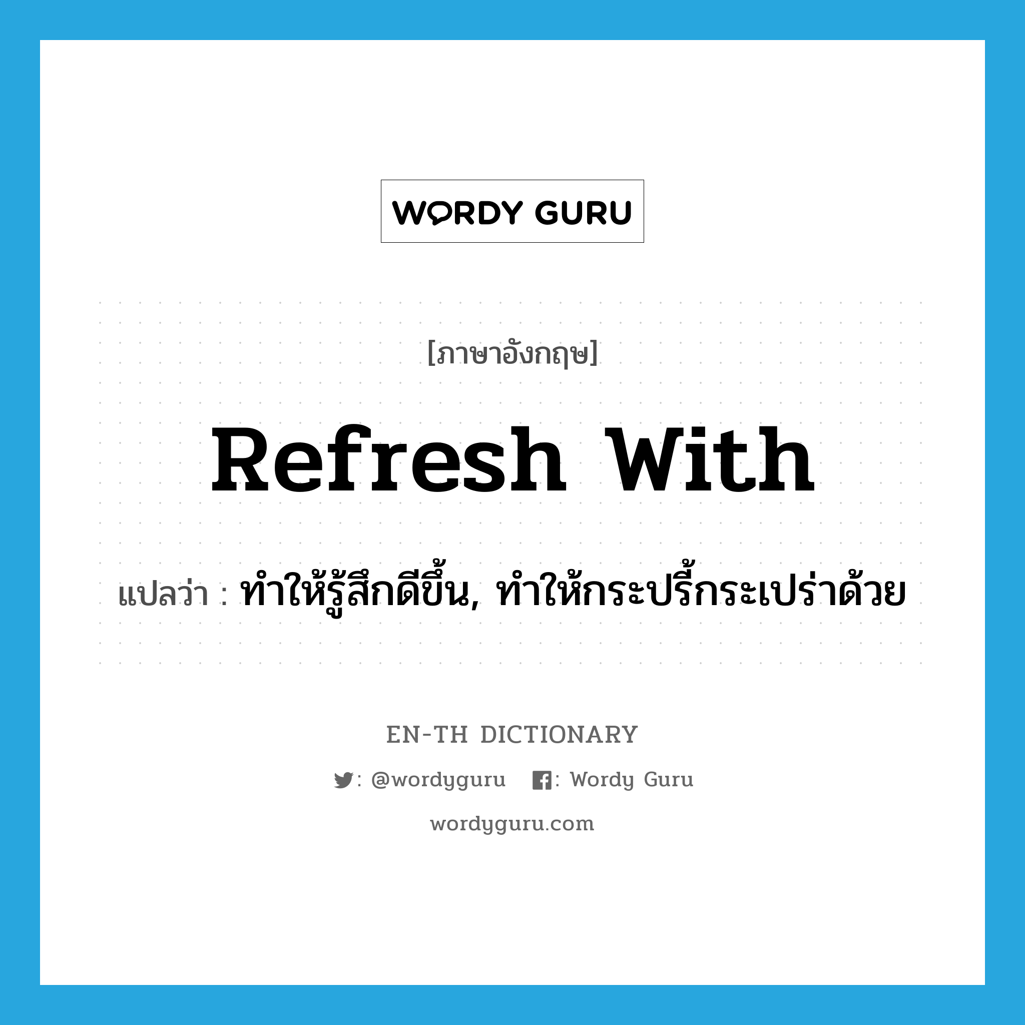 refresh with แปลว่า?, คำศัพท์ภาษาอังกฤษ refresh with แปลว่า ทำให้รู้สึกดีขึ้น, ทำให้กระปรี้กระเปร่าด้วย ประเภท PHRV หมวด PHRV