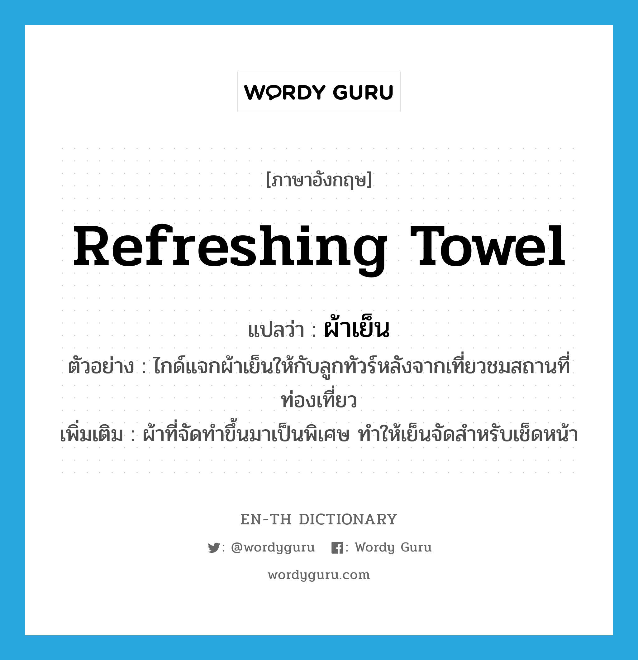 ผ้าเย็น ภาษาอังกฤษ?, คำศัพท์ภาษาอังกฤษ ผ้าเย็น แปลว่า refreshing towel ประเภท N ตัวอย่าง ไกด์แจกผ้าเย็นให้กับลูกทัวร์หลังจากเที่ยวชมสถานที่ท่องเที่ยว เพิ่มเติม ผ้าที่จัดทำขึ้นมาเป็นพิเศษ ทำให้เย็นจัดสำหรับเช็ดหน้า หมวด N