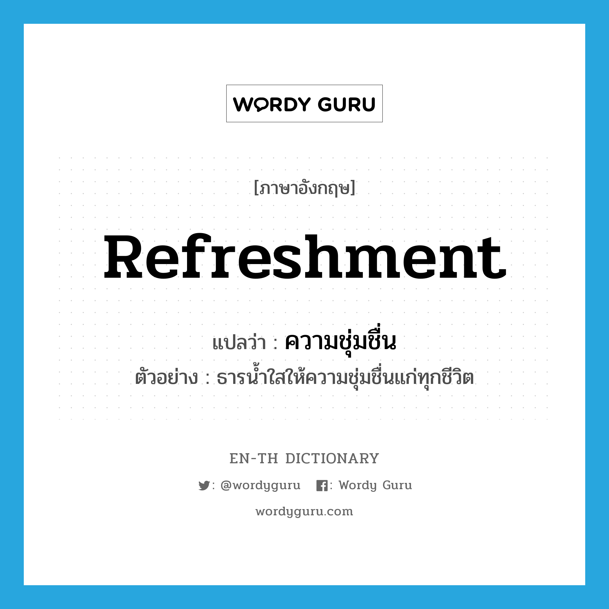 refreshment แปลว่า?, คำศัพท์ภาษาอังกฤษ refreshment แปลว่า ความชุ่มชื่น ประเภท N ตัวอย่าง ธารน้ำใสให้ความชุ่มชื่นแก่ทุกชีวิต หมวด N