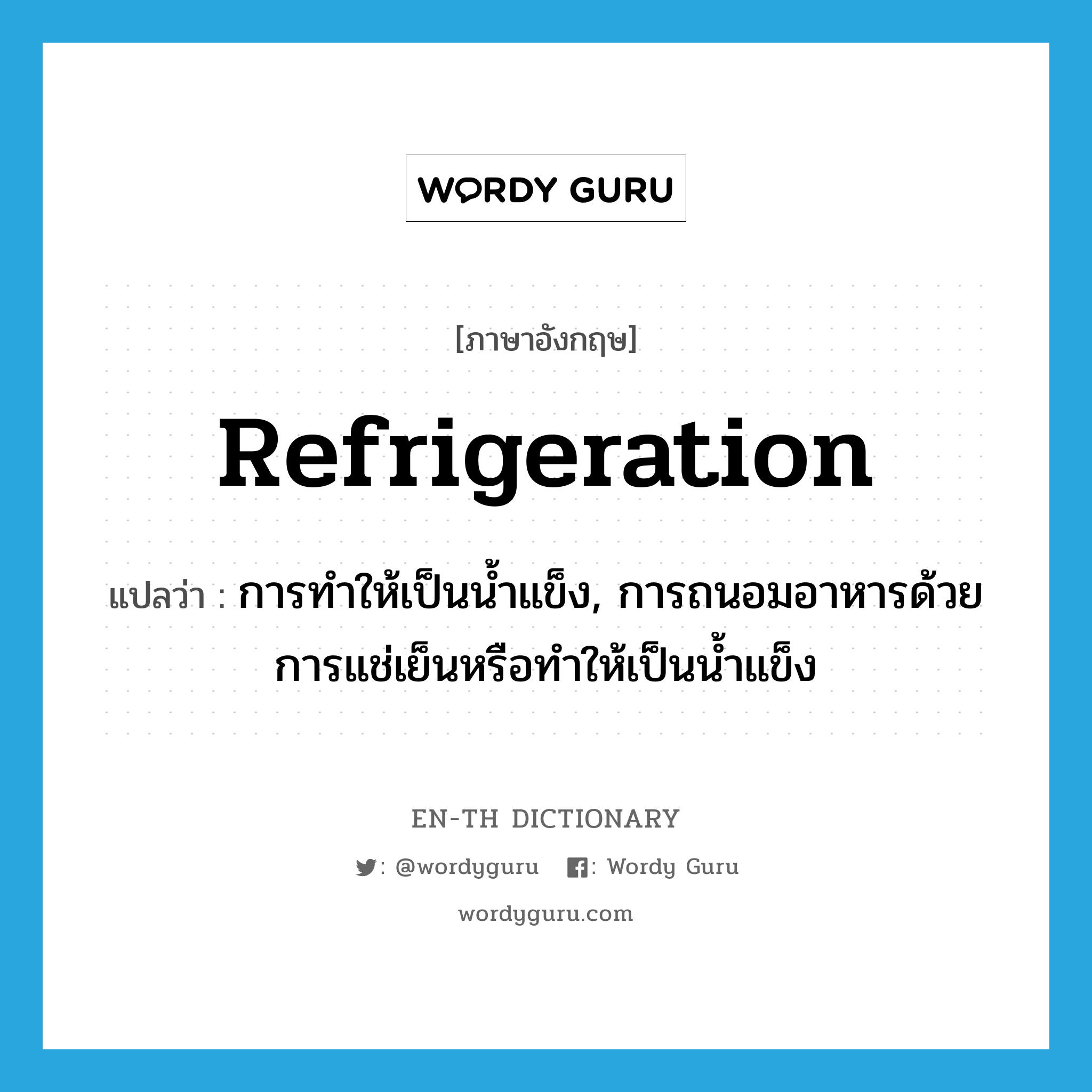 refrigeration แปลว่า?, คำศัพท์ภาษาอังกฤษ refrigeration แปลว่า การทำให้เป็นน้ำแข็ง, การถนอมอาหารด้วยการแช่เย็นหรือทำให้เป็นน้ำแข็ง ประเภท N หมวด N