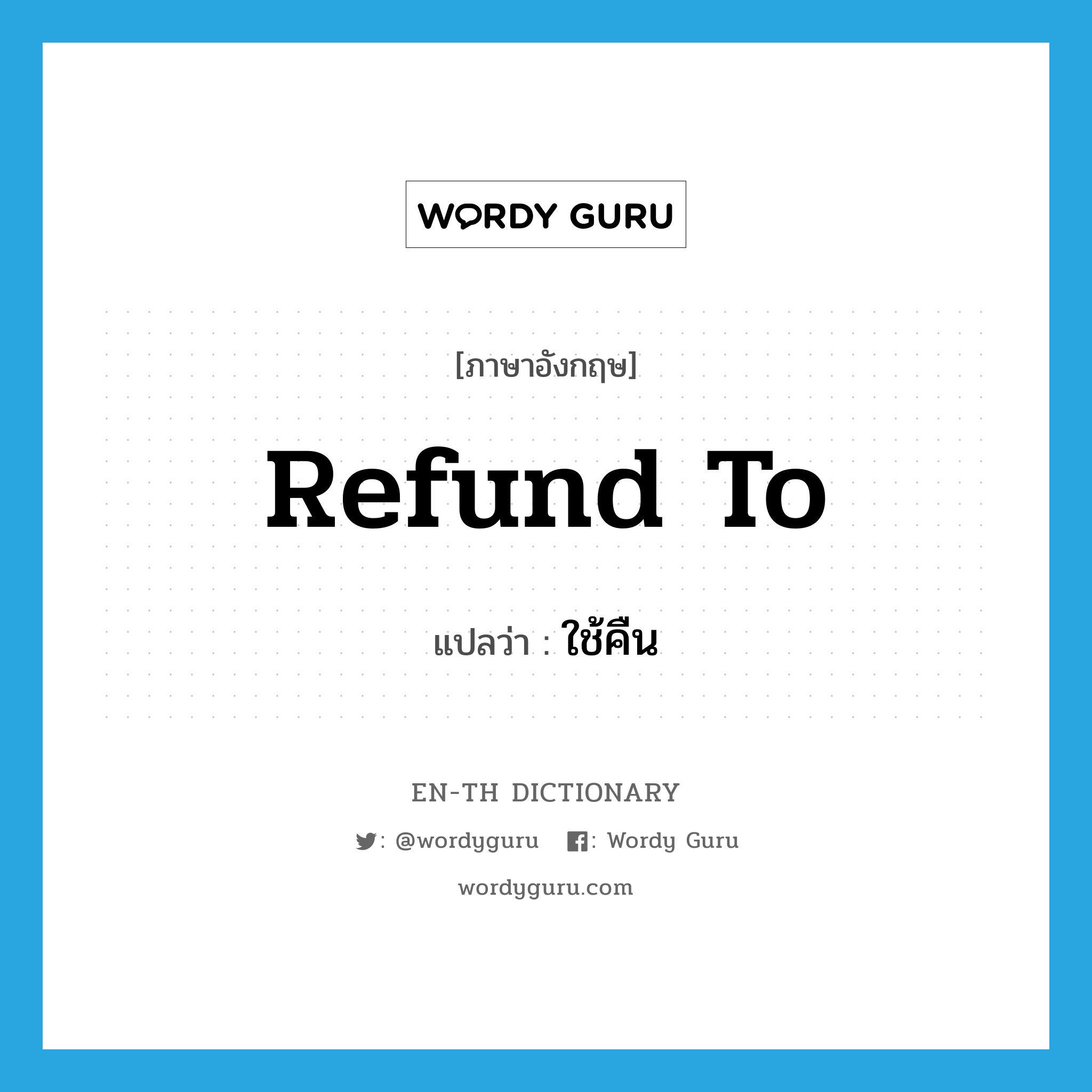 refund to แปลว่า?, คำศัพท์ภาษาอังกฤษ refund to แปลว่า ใช้คืน ประเภท PHRV หมวด PHRV