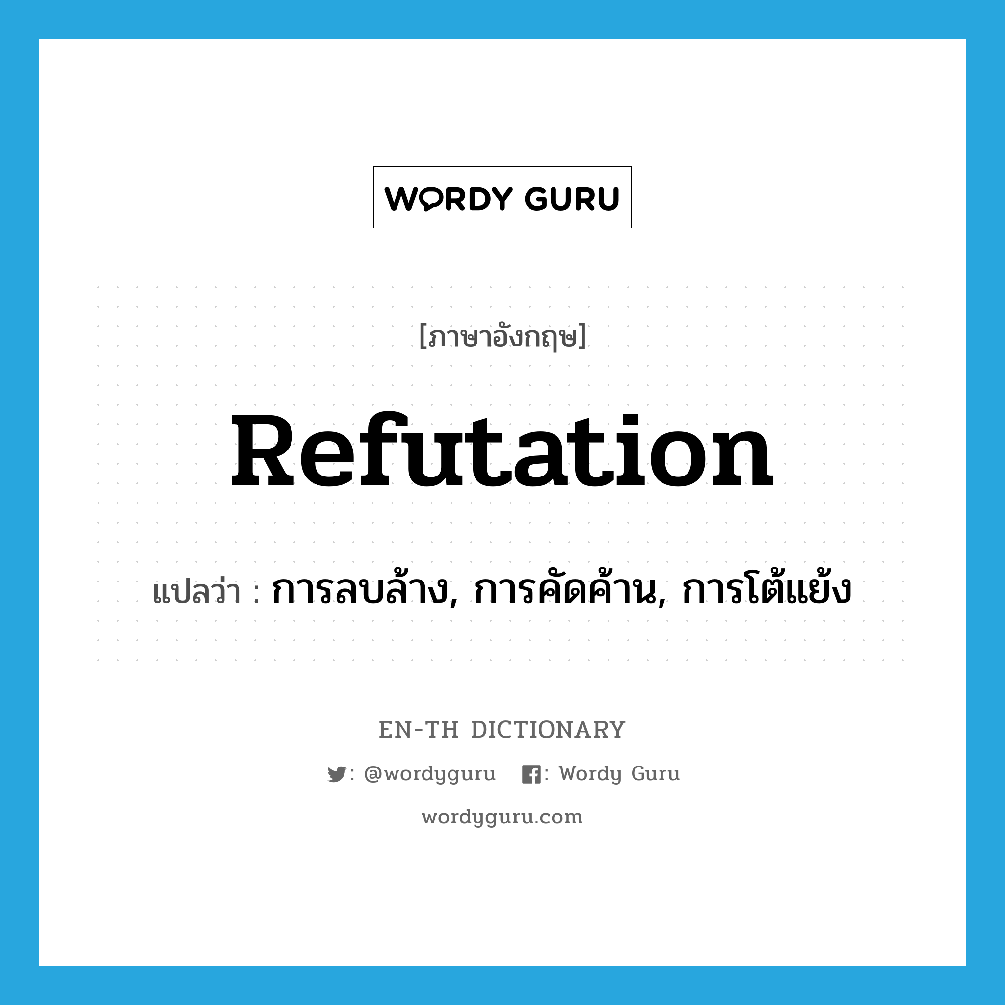 refutation แปลว่า?, คำศัพท์ภาษาอังกฤษ refutation แปลว่า การลบล้าง, การคัดค้าน, การโต้แย้ง ประเภท N หมวด N