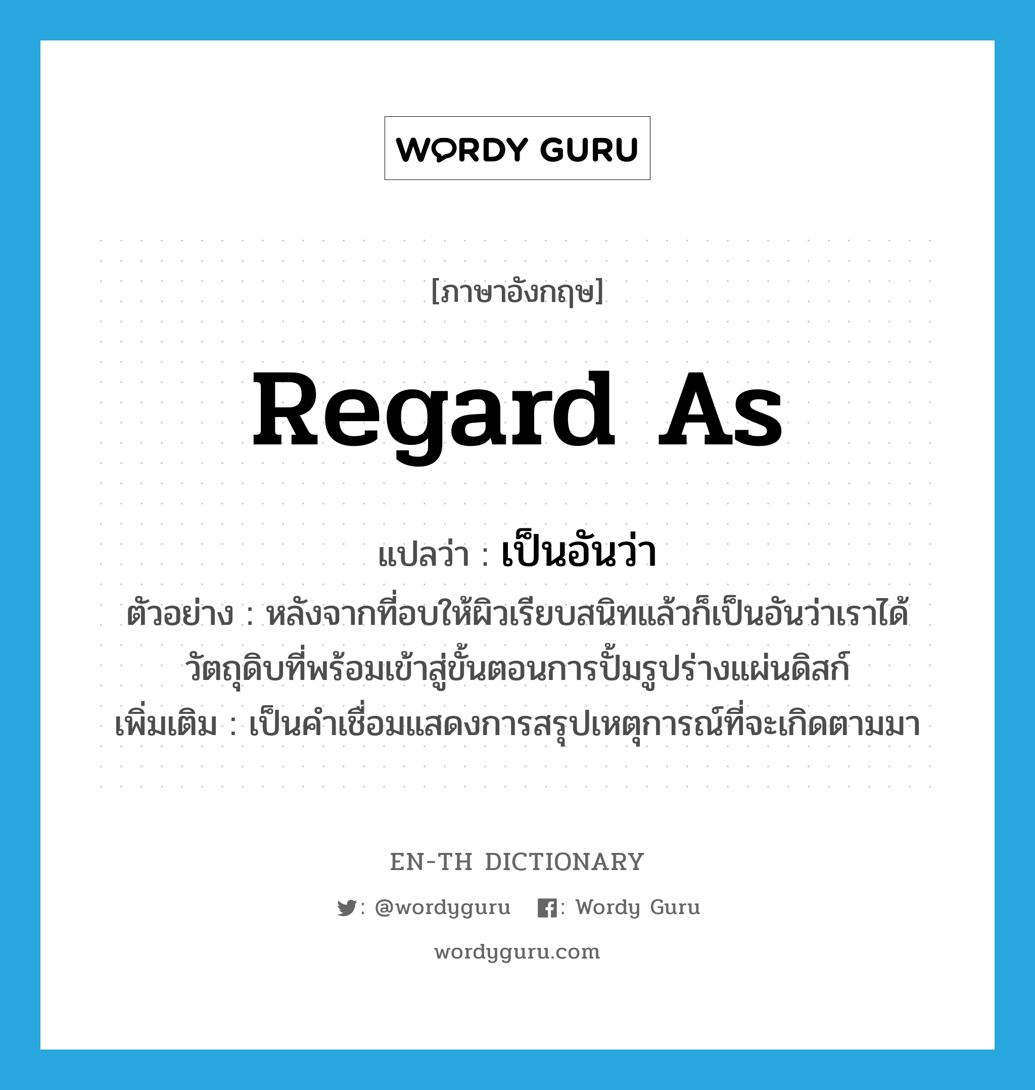 regard as แปลว่า?, คำศัพท์ภาษาอังกฤษ regard as แปลว่า เป็นอันว่า ประเภท CONJ ตัวอย่าง หลังจากที่อบให้ผิวเรียบสนิทแล้วก็เป็นอันว่าเราได้วัตถุดิบที่พร้อมเข้าสู่ขั้นตอนการปั้มรูปร่างแผ่นดิสก์ เพิ่มเติม เป็นคำเชื่อมแสดงการสรุปเหตุการณ์ที่จะเกิดตามมา หมวด CONJ